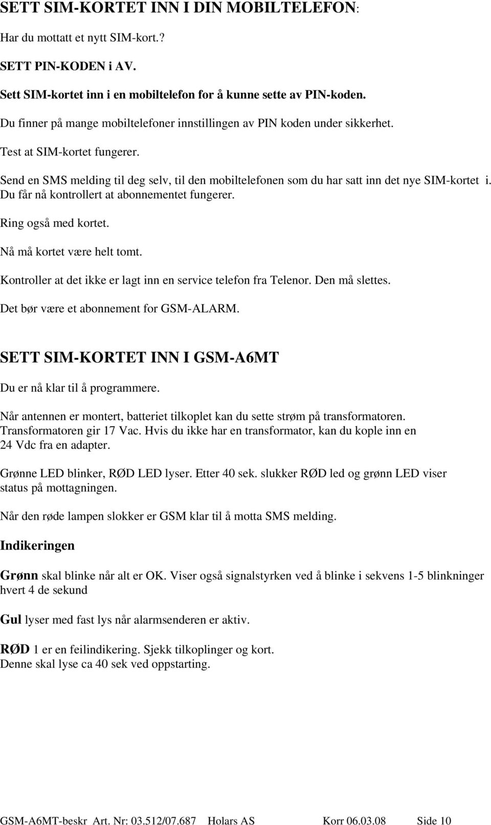 Send en SMS melding til deg selv, til den mobiltelefonen som du har satt inn det nye SIM-kortet i. Du får nå kontrollert at abonnementet fungerer. Ring også med kortet. Nå må kortet være helt tomt.