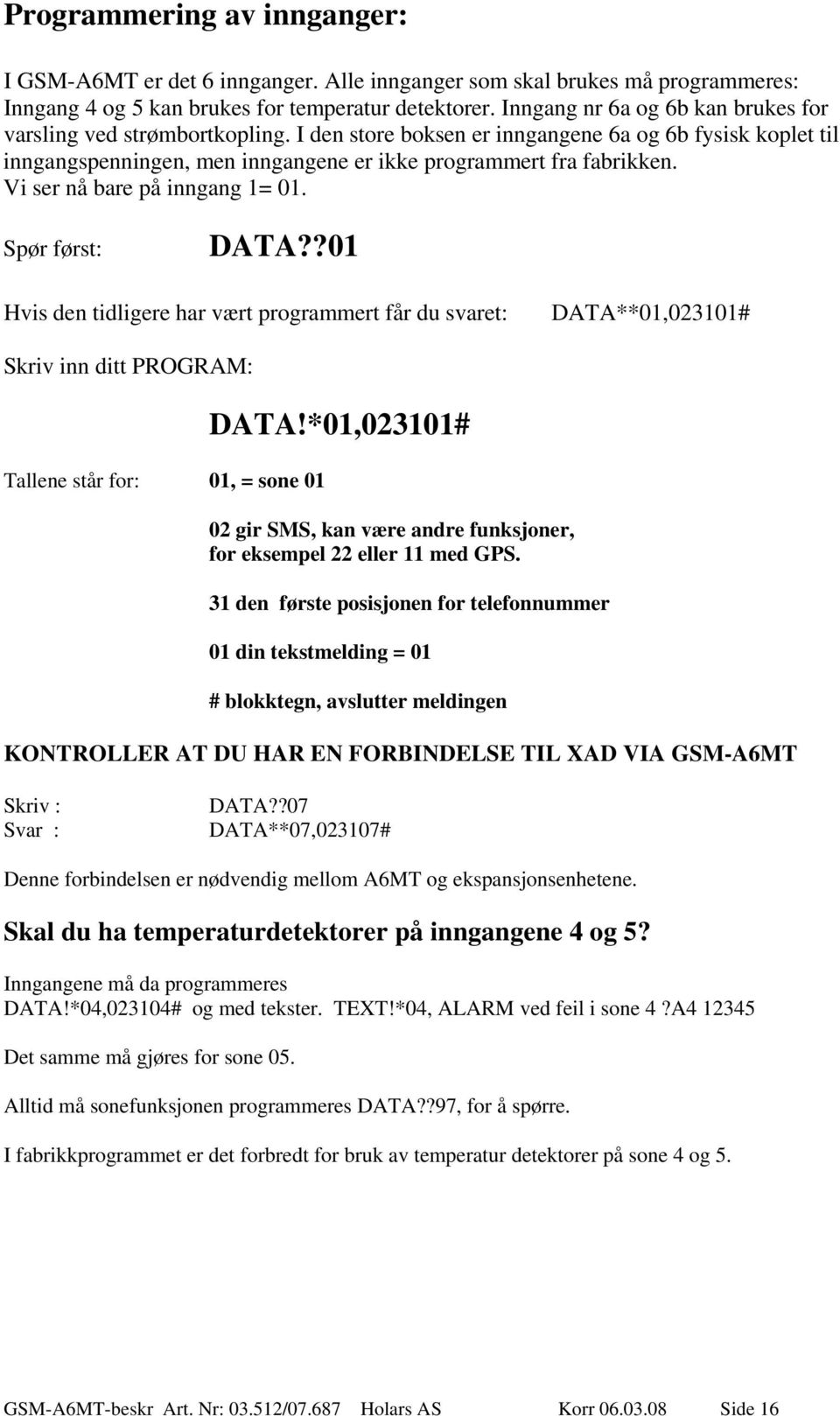 Vi ser nå bare på inngang 1= 01. Spør først: DATA??01 Hvis den tidligere har vært programmert får du svaret: DATA**01,023101# Skriv inn ditt PROGRAM: Tallene står for: 01, = sone 01 DATA!