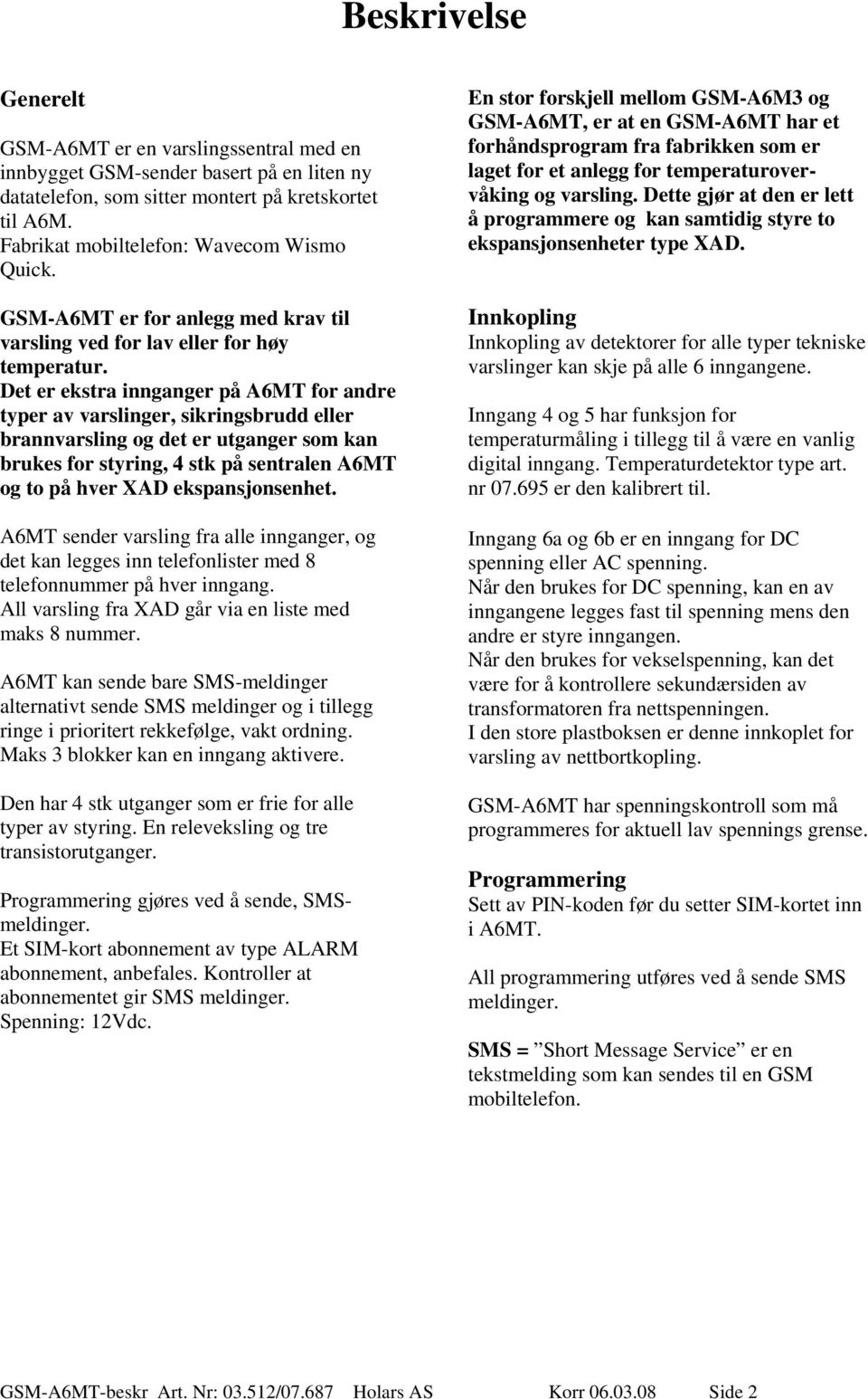 Det er ekstra innganger på A6MT for andre typer av varslinger, sikringsbrudd eller brannvarsling og det er utganger som kan brukes for styring, 4 stk på sentralen A6MT og to på hver XAD