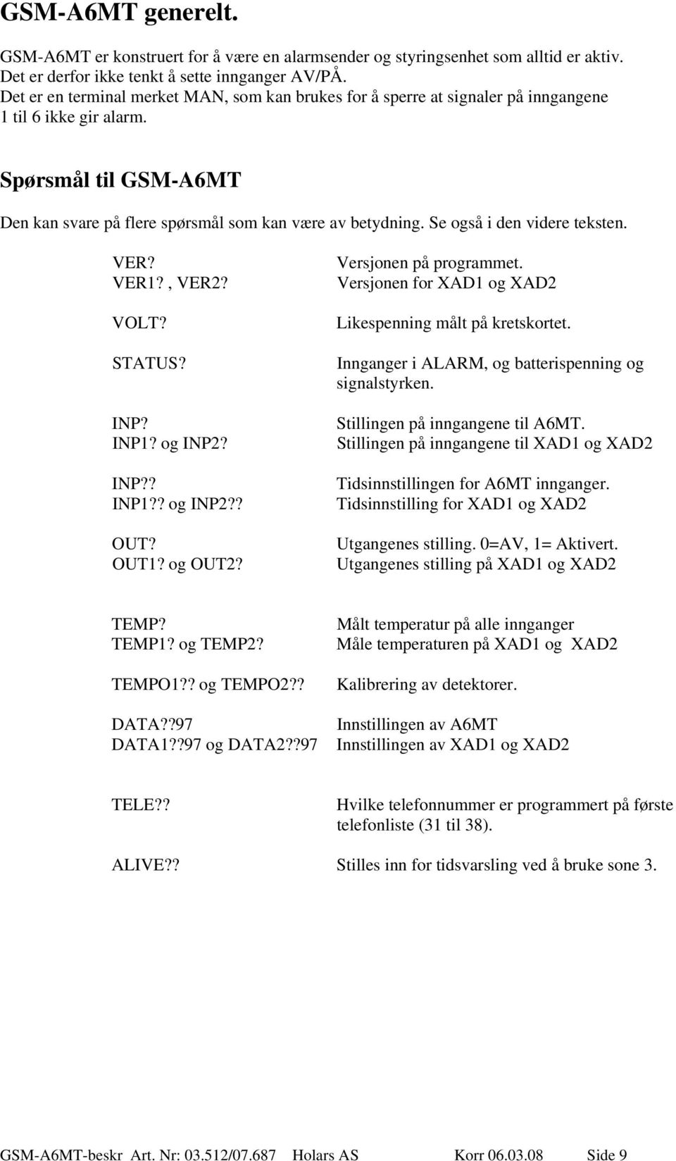 Se også i den videre teksten. VER? VER1?, VER2? VOLT? STATUS? INP? INP1? og INP2? INP?? INP1?? og INP2?? OUT? OUT1? og OUT2? Versjonen på programmet.