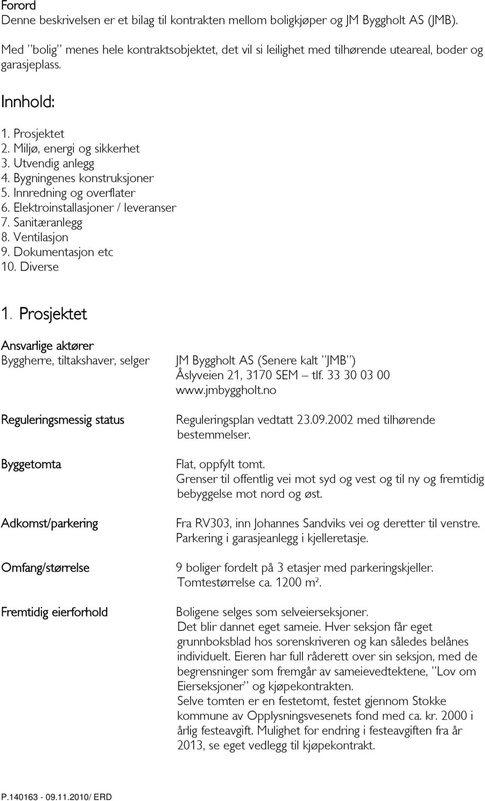 Bygningenes konstruksjoner 5. Innredning og overflater 6. Elektroinstallasjoner / leveranser 7. Sanitæranlegg 8. Ventilasjon 9. Dokumentasjon etc 10. Diverse 1.