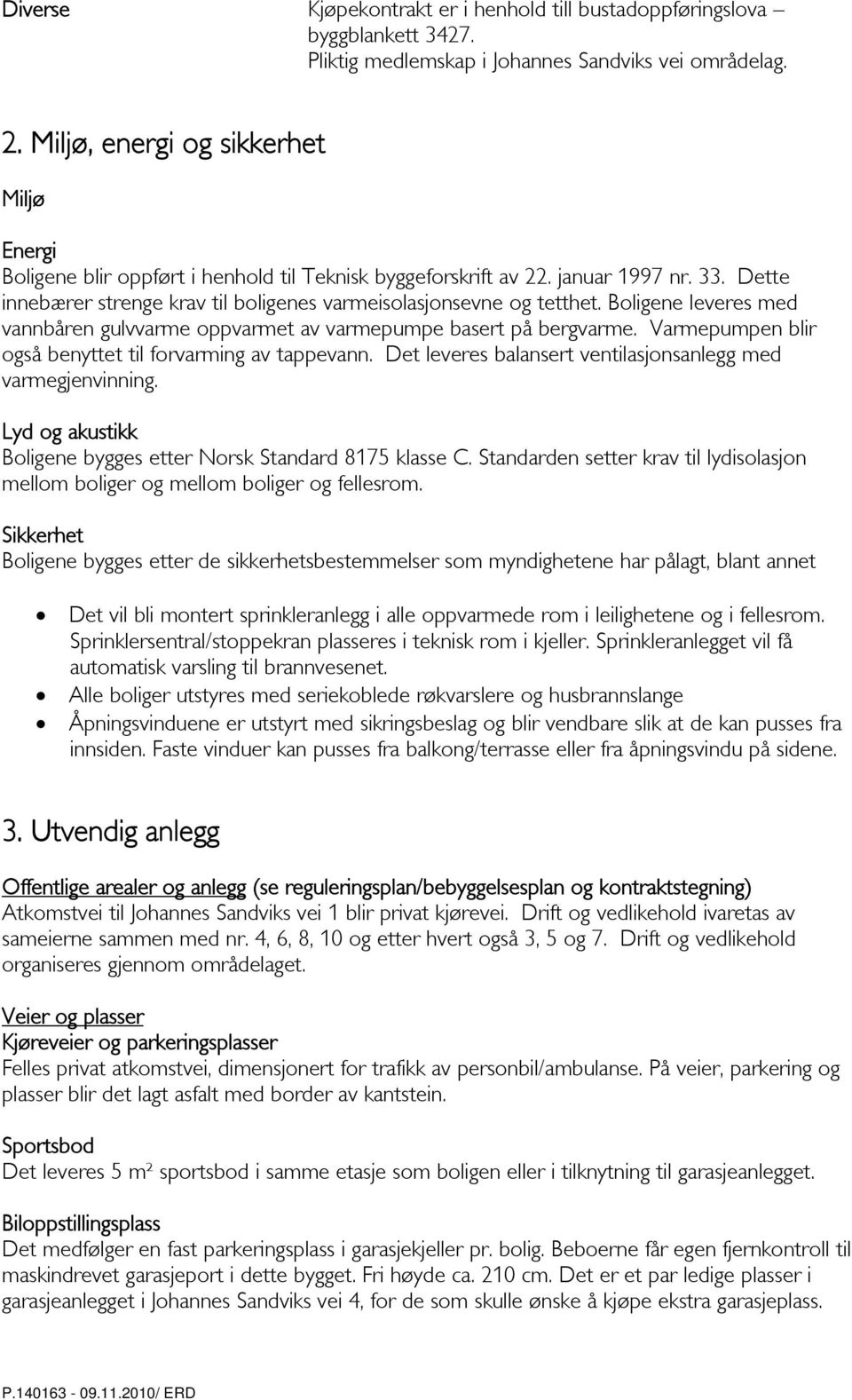 Boligene leveres med vannbåren gulvvarme oppvarmet av varmepumpe basert på bergvarme. Varmepumpen blir også benyttet til forvarming av tappevann.