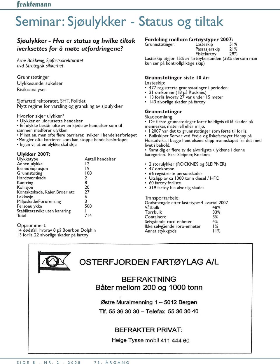 Ulykker er uforutsette hendelser En ulykke består ofte av en kjede av hendelser som til sammen medfører ulykken Minst en, men ofte fl ere barrierer, svikter i hendelsesforløpet Mangler ofte barrierer