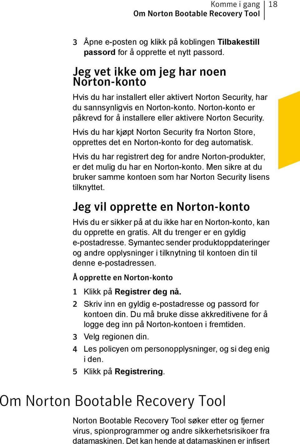 Norton-konto er påkrevd for å installere eller aktivere Norton Security. Hvis du har kjøpt Norton Security fra Norton Store, opprettes det en Norton-konto for deg automatisk.