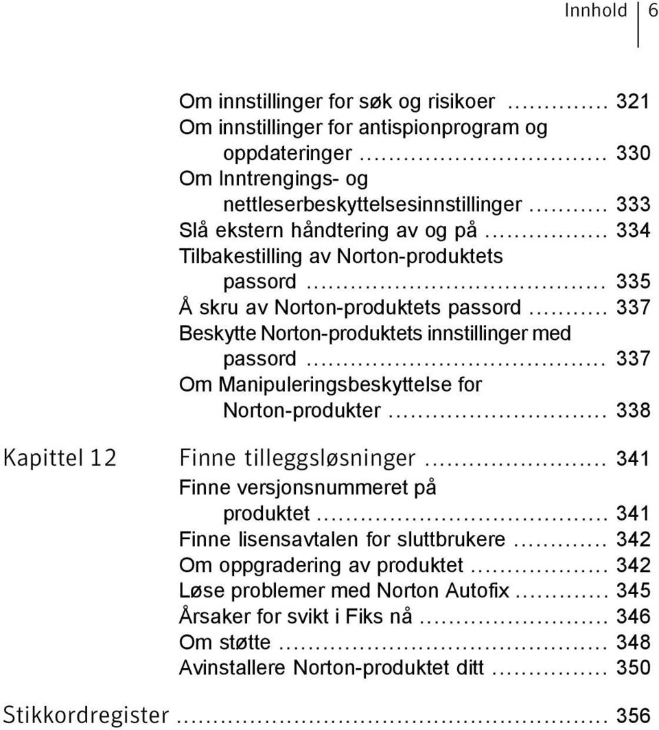 .. 337 Beskytte Norton-produktets innstillinger med passord... 337 Om Manipuleringsbeskyttelse for Norton-produkter... 338 Kapittel 12 Finne tilleggsløsninger.