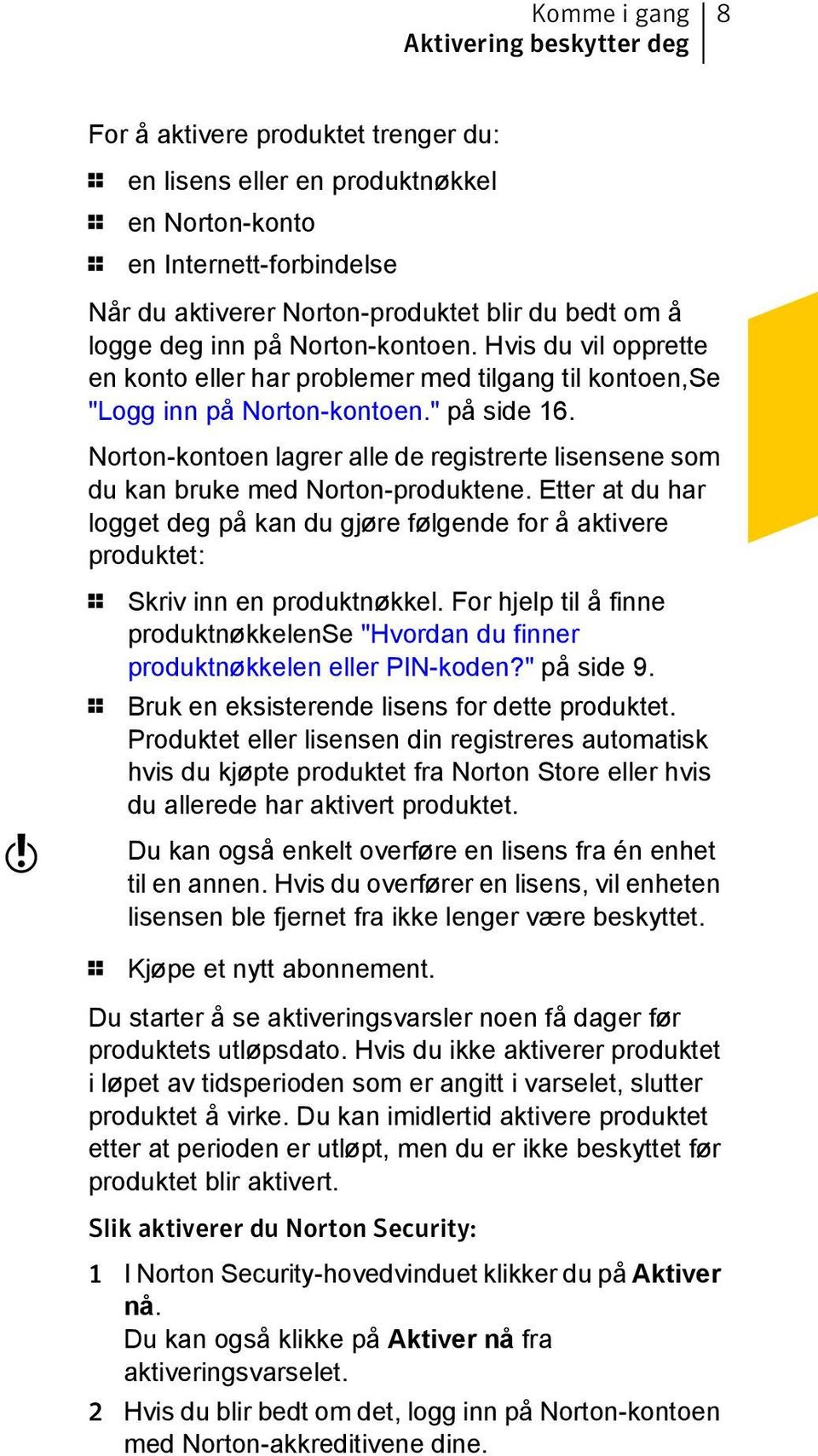 Norton-kontoen lagrer alle de registrerte lisensene som du kan bruke med Norton-produktene.