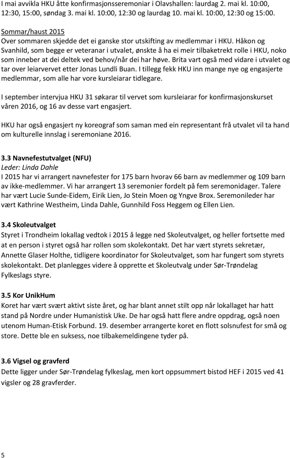 Håkon og Svanhild, som begge er veteranar i utvalet, ønskte å ha ei meir tilbaketrekt rolle i HKU, noko som inneber at dei deltek ved behov/når dei har høve.