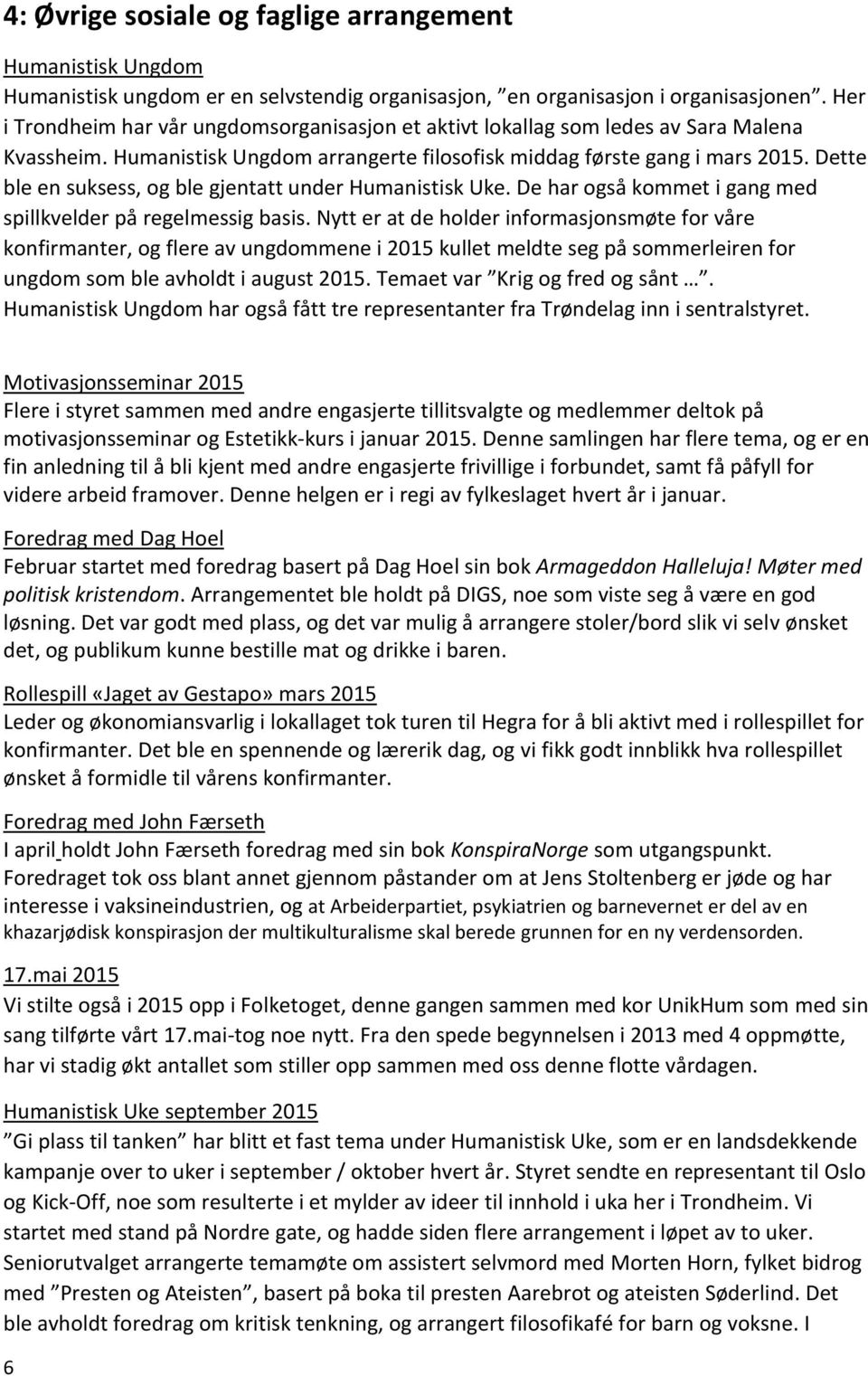 Dette ble en suksess, og ble gjentatt under Humanistisk Uke. De har også kommet i gang med spillkvelder på regelmessig basis.