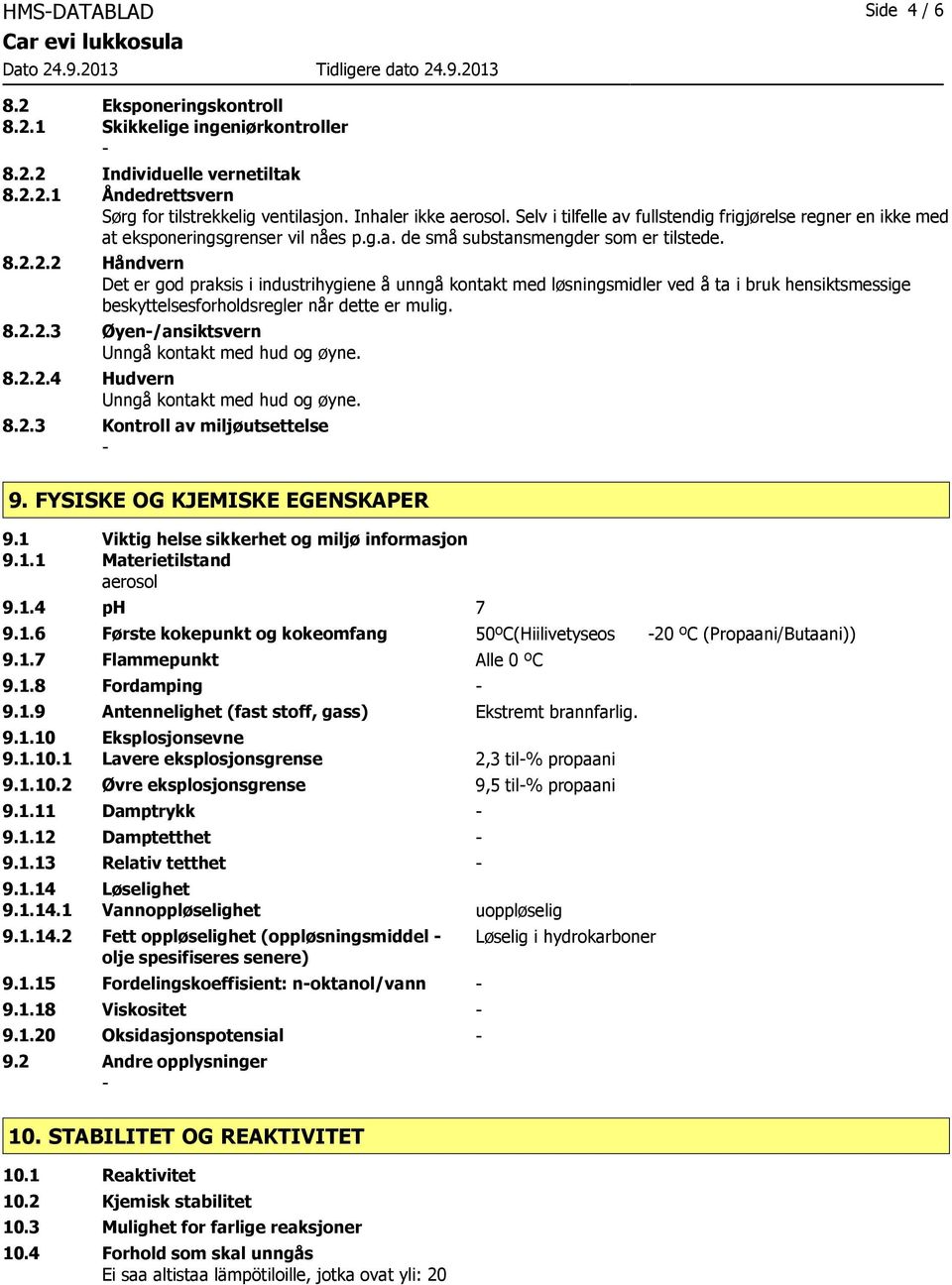 2.2 Håndvern Det er god praksis i industrihygiene å unngå kontakt med løsningsmidler ved å ta i bruk hensiktsmessige beskyttelsesforholdsregler når dette er mulig. 8.2.2.3 Øyen/ansiktsvern Unngå kontakt med hud og øyne.