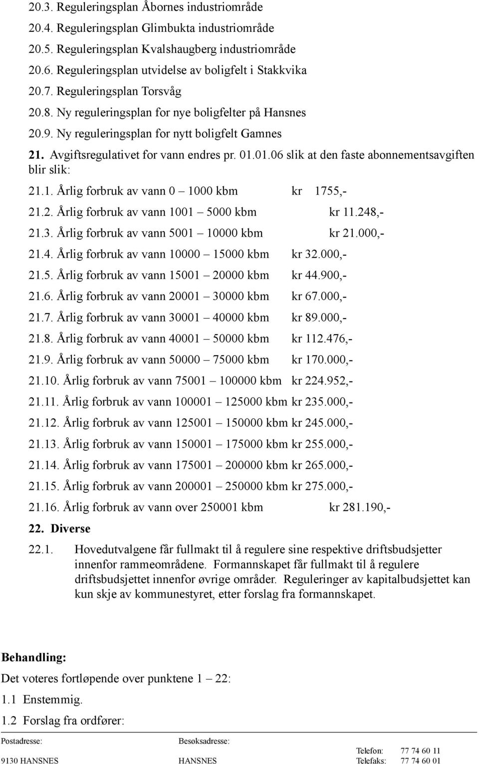 Avgiftsregulativet for vann endres pr. 01.01.06 slik at den faste abonnementsavgiften blir slik: 21.1. Årlig forbruk av vann 0 1000 kbm kr 1755,- 21.2. Årlig forbruk av vann 1001 5000 kbm kr 11.