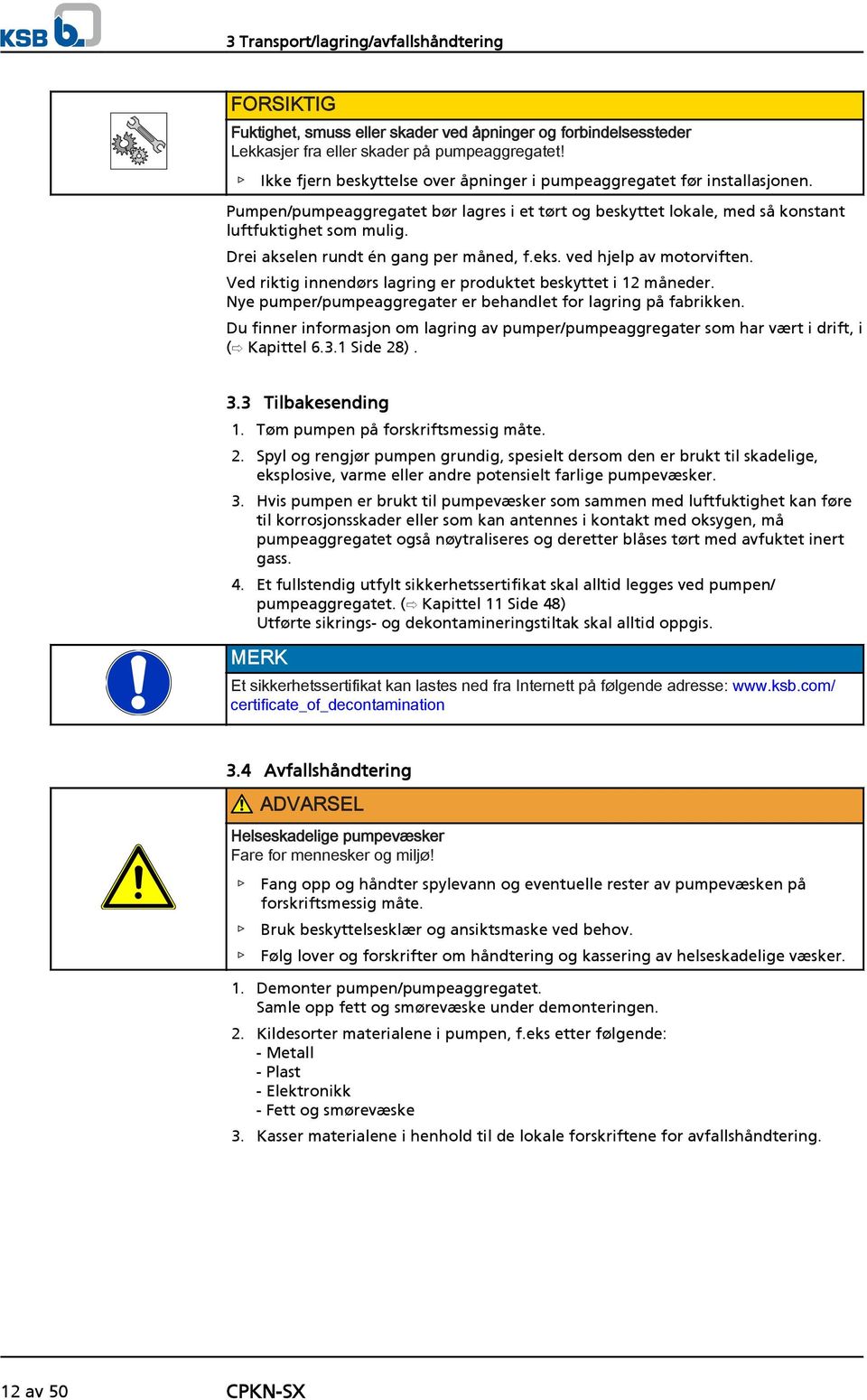 Drei akselen rundt én gang per måned, f.eks. ved hjelp av motorviften. Ved riktig innendørs lagring er produktet beskyttet i 12 måneder.