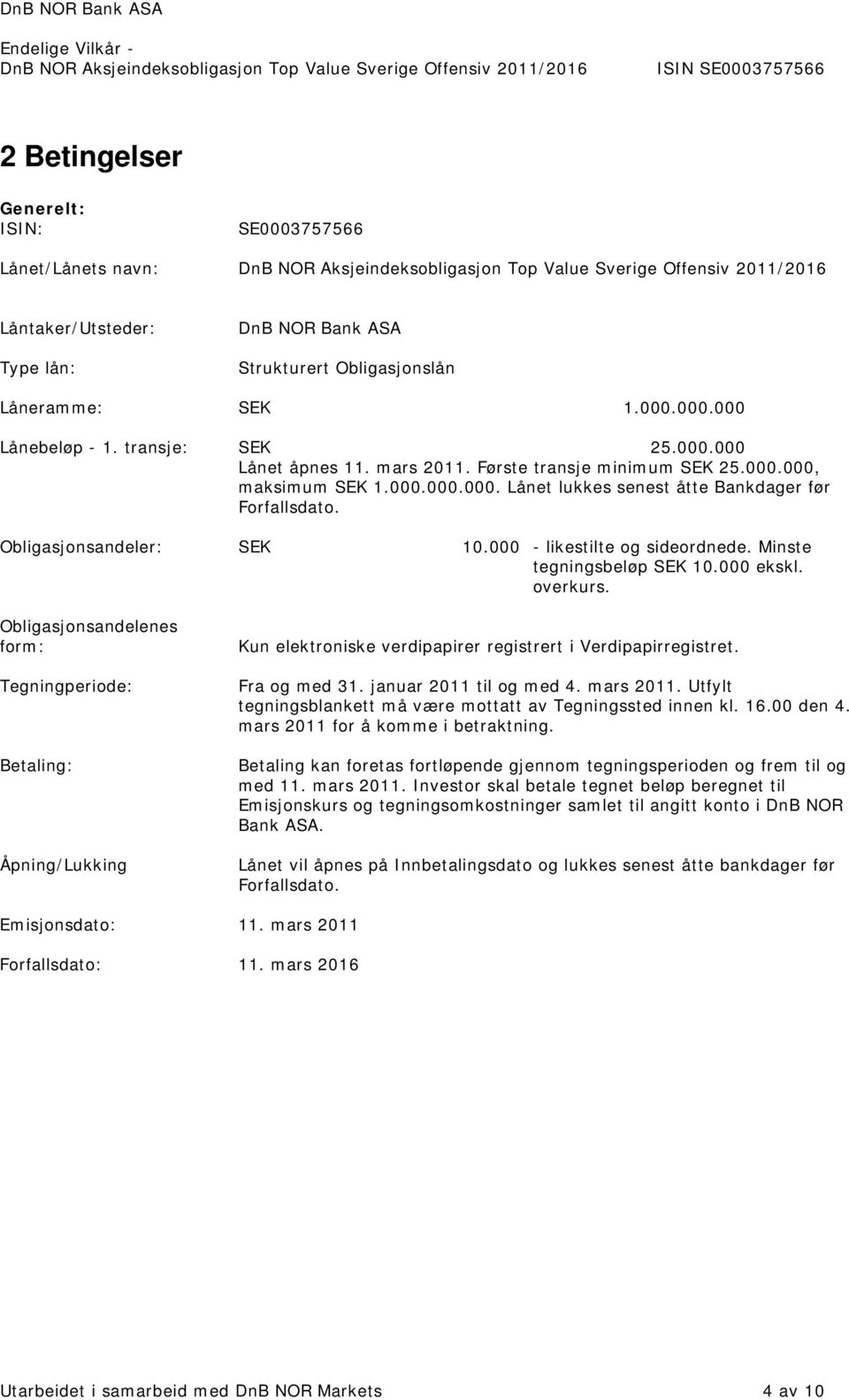 Minste tegningsbeløp SEK 10.000 ekskl. overkurs. Obligasjonsandelenes form: Tegningperiode: Betaling: Åpning/Lukking Kun elektroniske verdipapirer registrert i Verdipapirregistret. Fra og med 31.