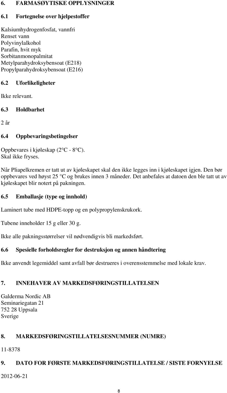 2 Uforlikeligheter Ikke relevant. 6.3 Holdbarhet 2 år 6.4 Oppbevaringsbetingelser Oppbevares i kjøleskap (2 C - 8 C). Skal ikke fryses.