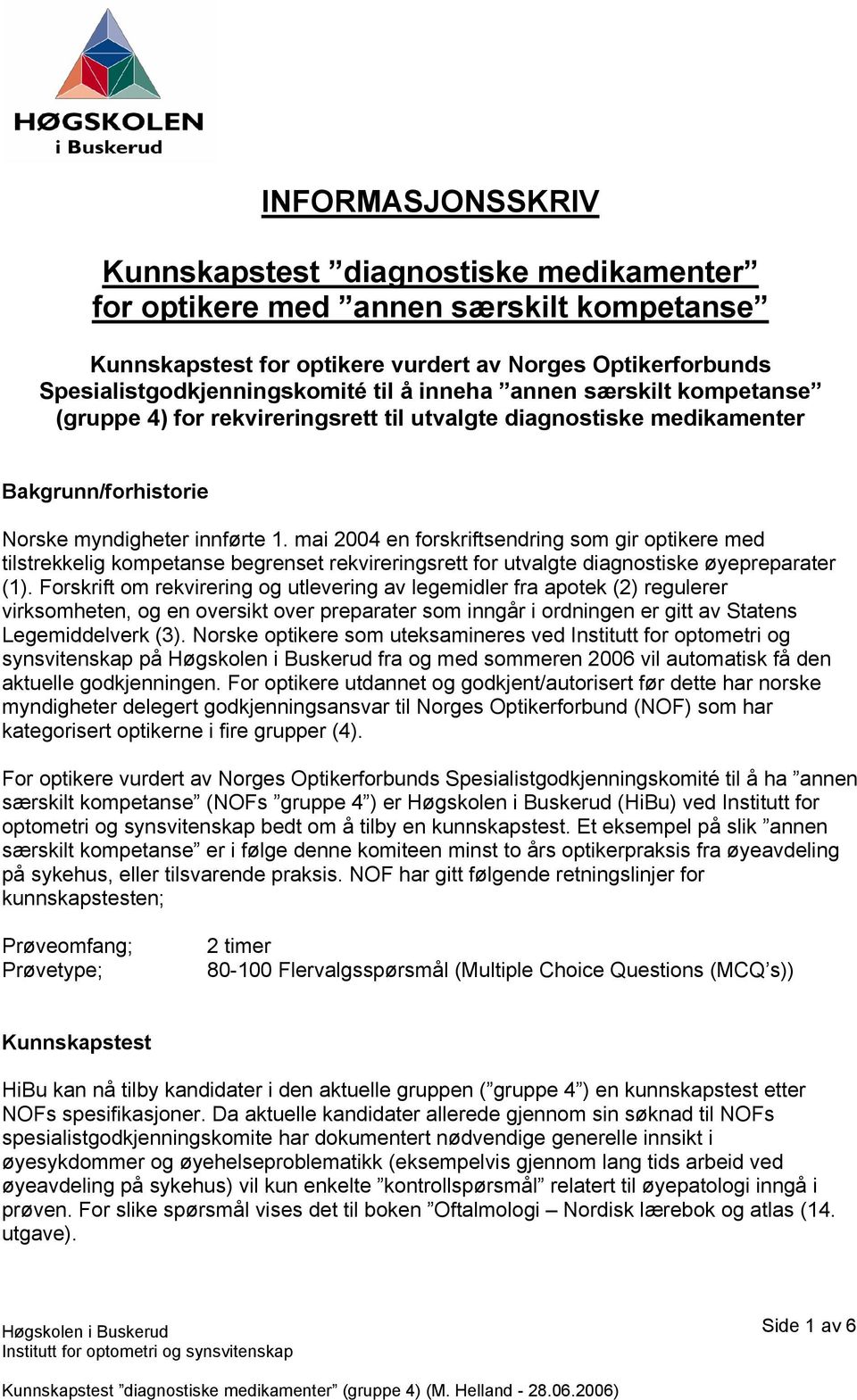 mai 2004 en forskriftsendring som gir optikere med tilstrekkelig kompetanse begrenset rekvireringsrett for utvalgte diagnostiske øyepreparater (1).