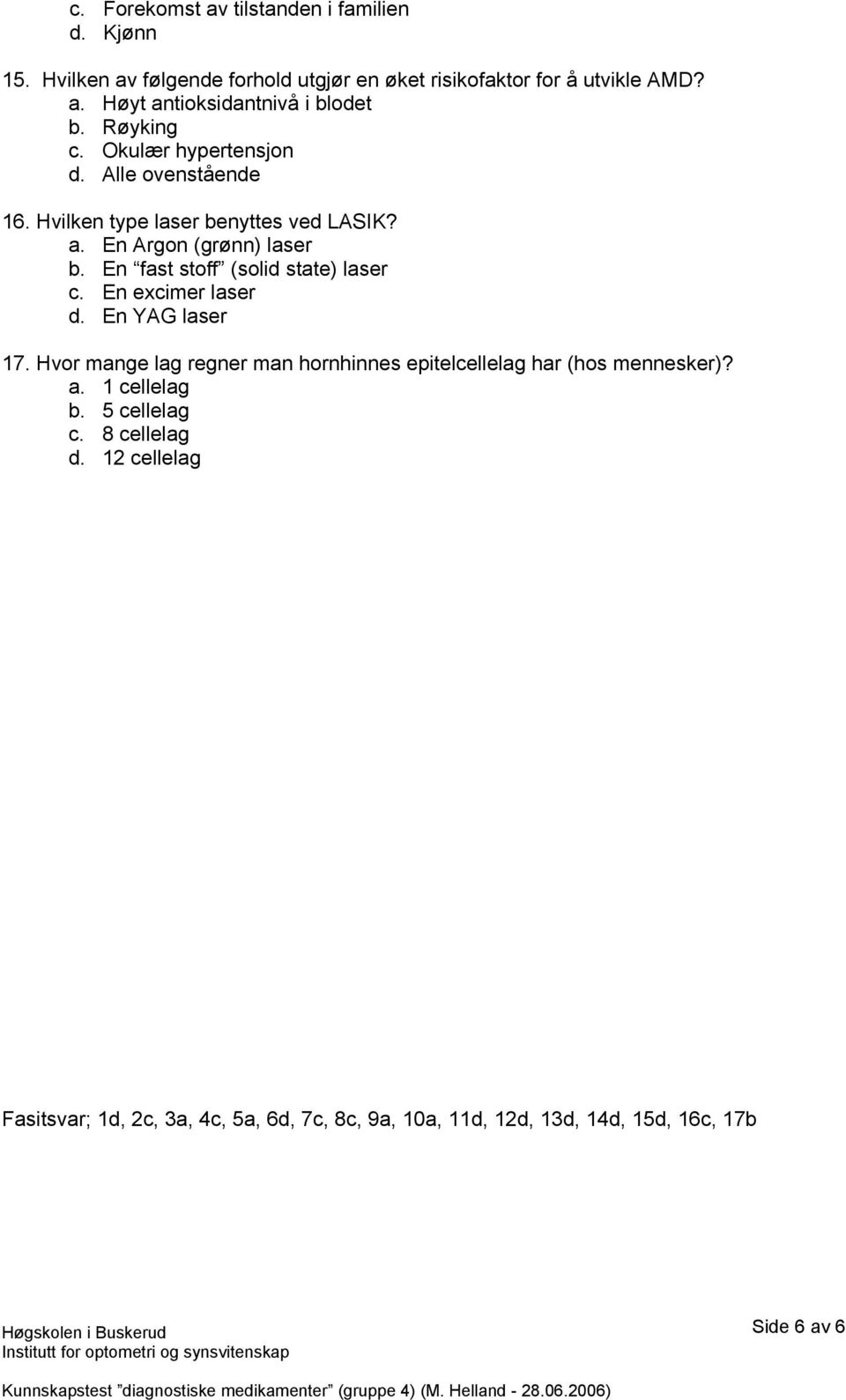 En fast stoff (solid state) laser c. En excimer laser d. En YAG laser 17. Hvor mange lag regner man hornhinnes epitelcellelag har (hos mennesker)?