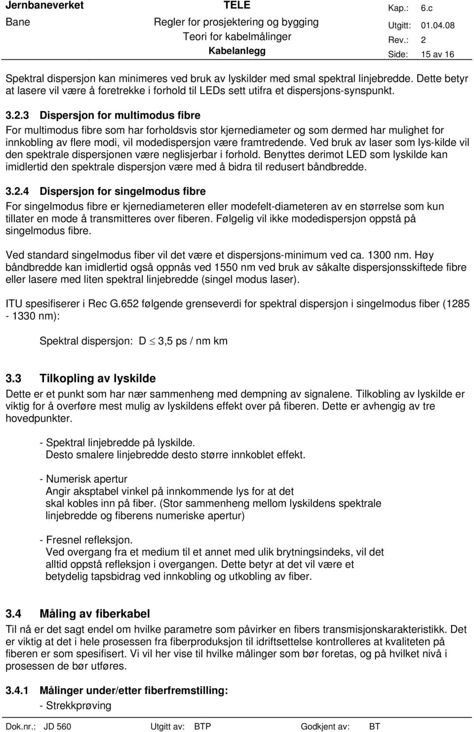 3 Dispersjon for multimodus fibre For multimodus fibre som har forholdsvis stor kjernediameter og som dermed har mulighet for innkobling av flere modi, vil modedispersjon være framtredende.