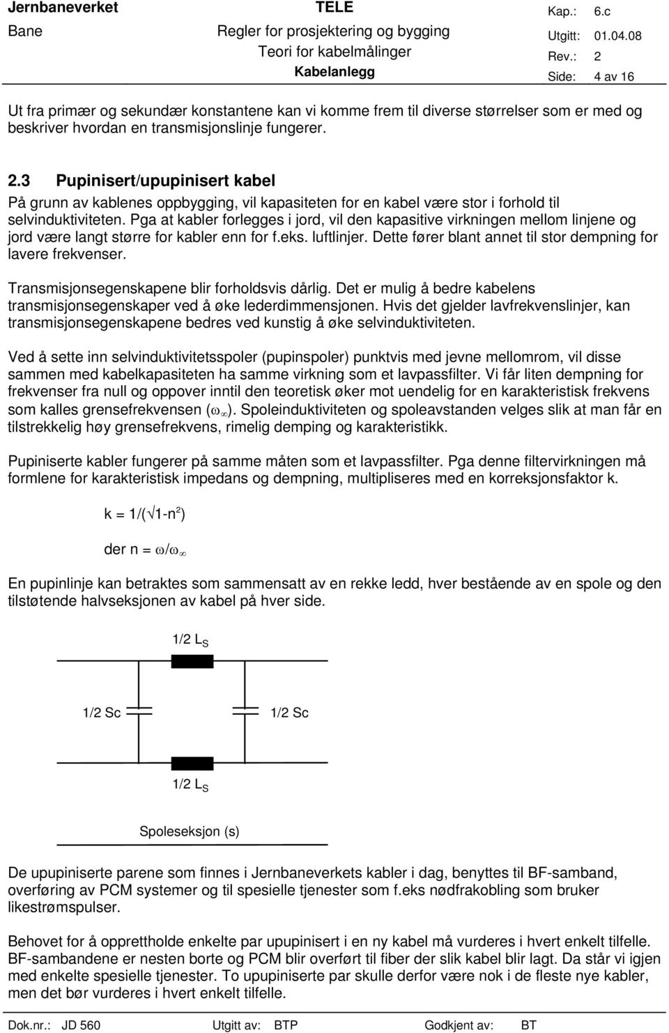 Pga at kabler forlegges i jord, vil den kapasitive virkningen mellom linjene og jord være langt større for kabler enn for f.eks. luftlinjer.