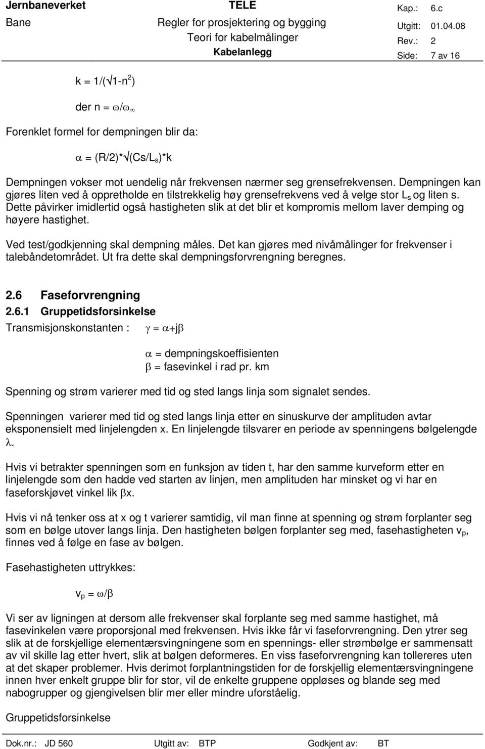 Dette påvirker imidlertid også hastigheten slik at det blir et kompromis mellom laver demping og høyere hastighet. Ved test/godkjenning skal dempning måles.