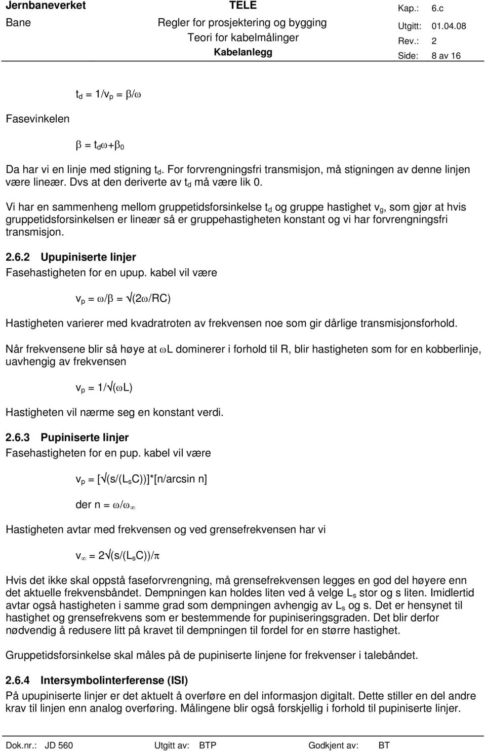 Vi har en sammenheng mellom gruppetidsforsinkelse t d og gruppe hastighet v g, som gjør at hvis gruppetidsforsinkelsen er lineær så er gruppehastigheten konstant og vi har forvrengningsfri