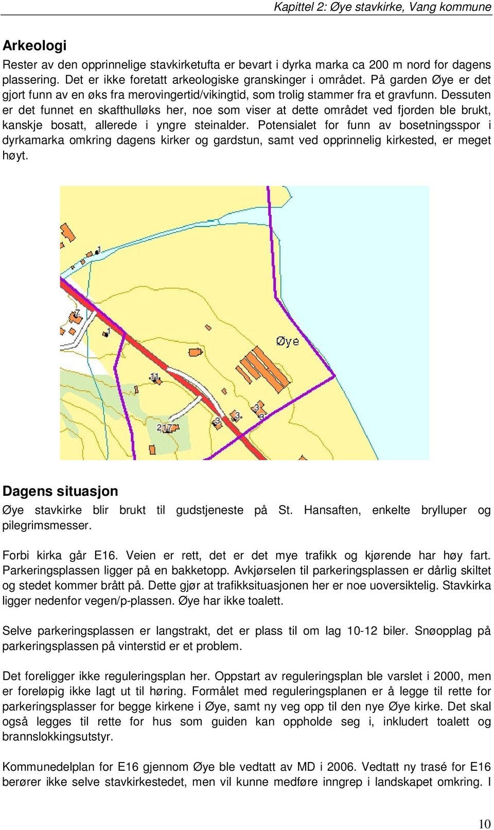 Dessuten er det funnet en skafthulløks her, noe som viser at dette området ved fjorden ble brukt, kanskje bosatt, allerede i yngre steinalder.