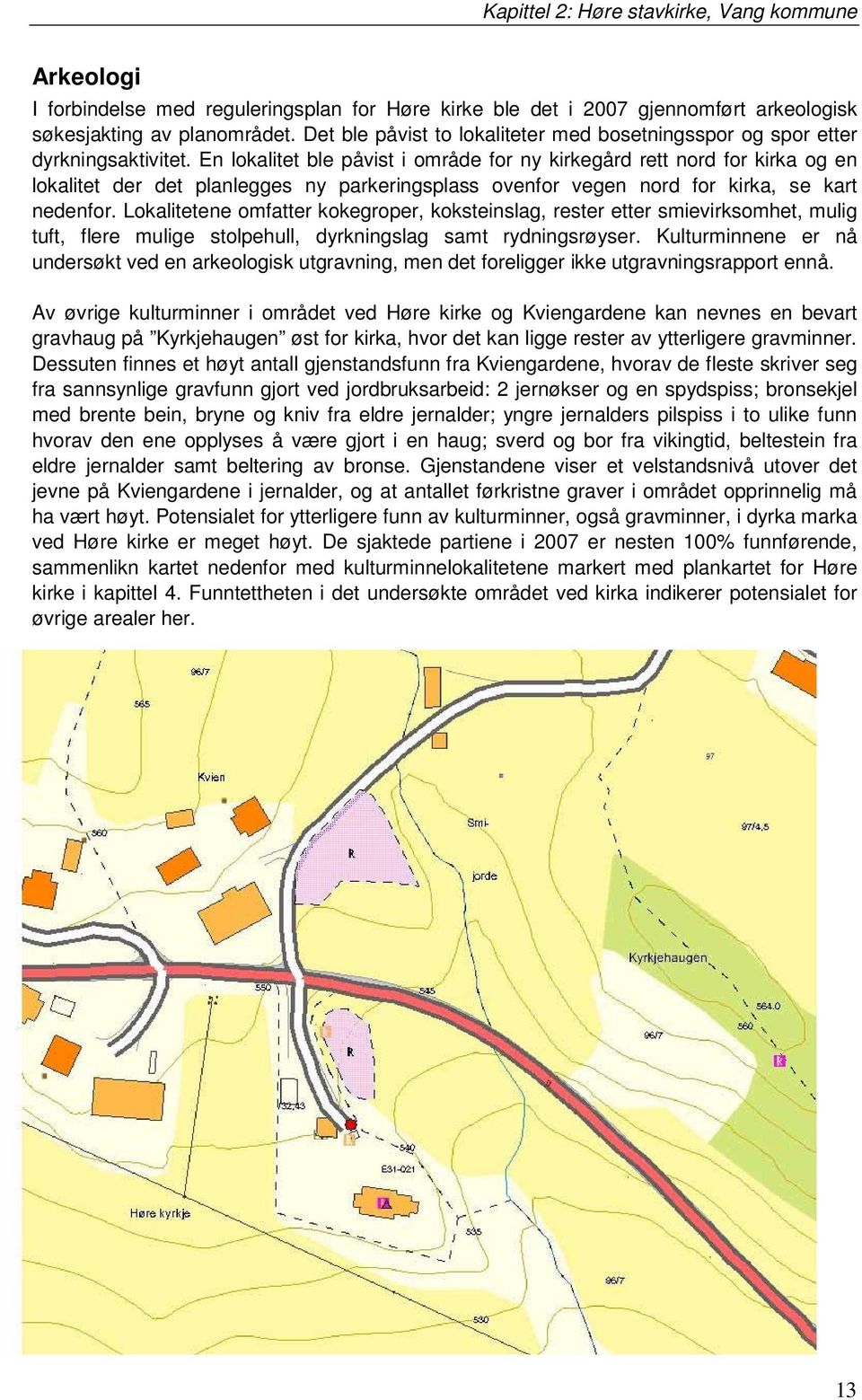 En lokalitet ble påvist i område for ny kirkegård rett nord for kirka og en lokalitet der det planlegges ny parkeringsplass ovenfor vegen nord for kirka, se kart nedenfor.