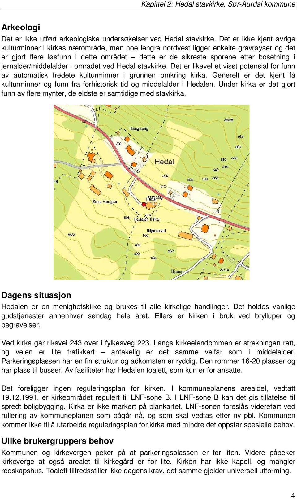 i jernalder/middelalder i området ved Hedal stavkirke. Det er likevel et visst potensial for funn av automatisk fredete kulturminner i grunnen omkring kirka.