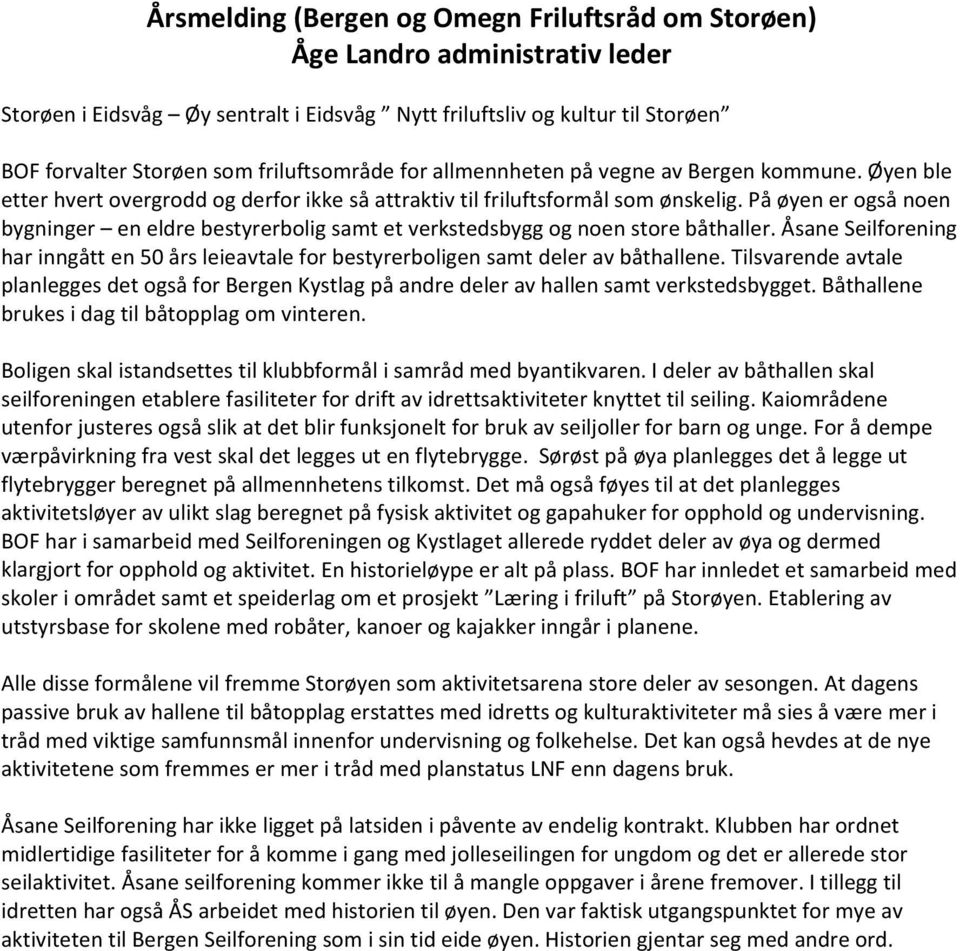 På øyen er også noen bygninger en eldre bestyrerbolig samt et verkstedsbygg og noen store båthaller. Åsane Seilforening har inngått en 50 års leieavtale for bestyrerboligen samt deler av båthallene.