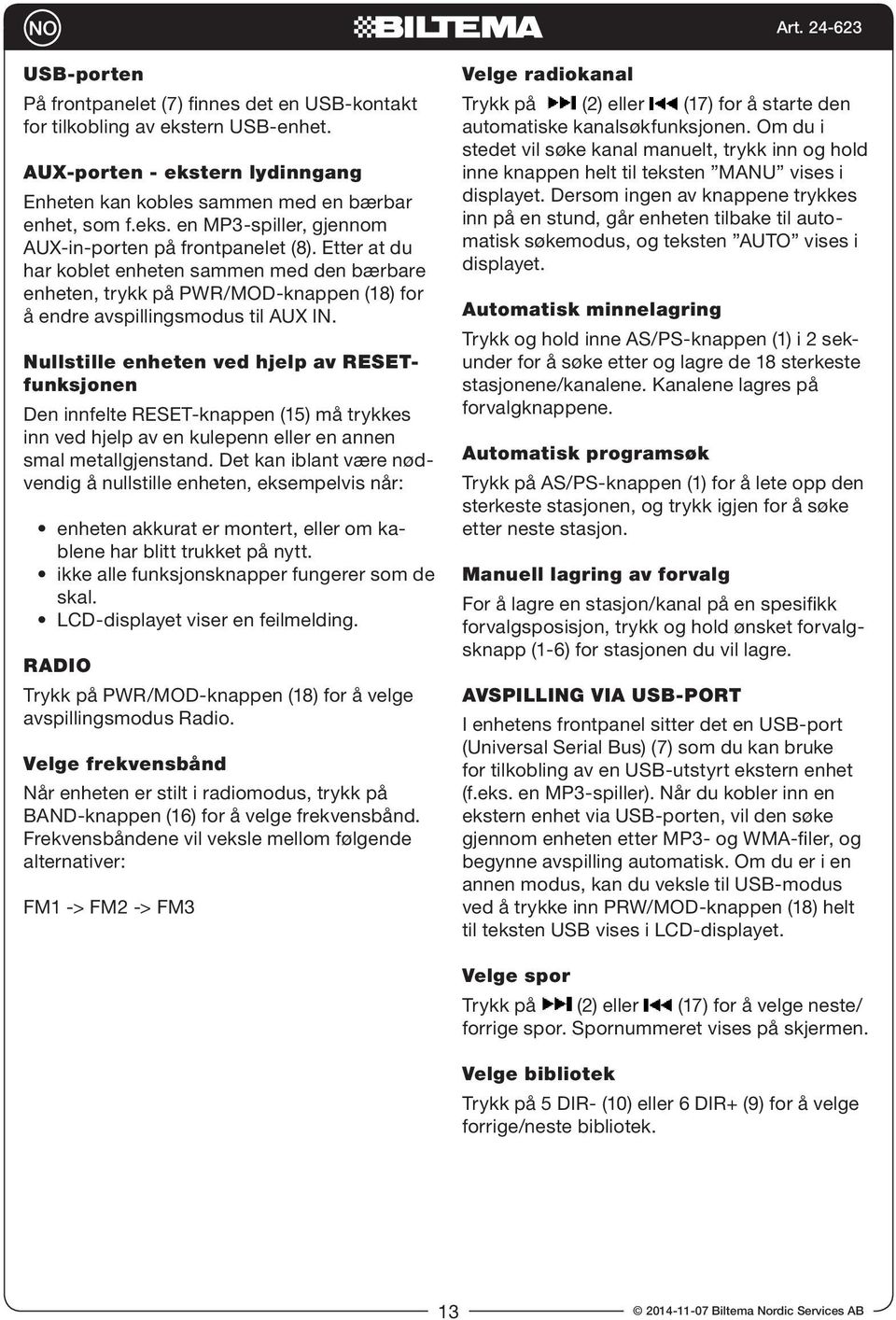 Nullstille enheten ved hjelp av RESETfunksjonen Den innfelte RESET-knappen (15) må trykkes inn ved hjelp av en kulepenn eller en annen smal metallgjenstand.