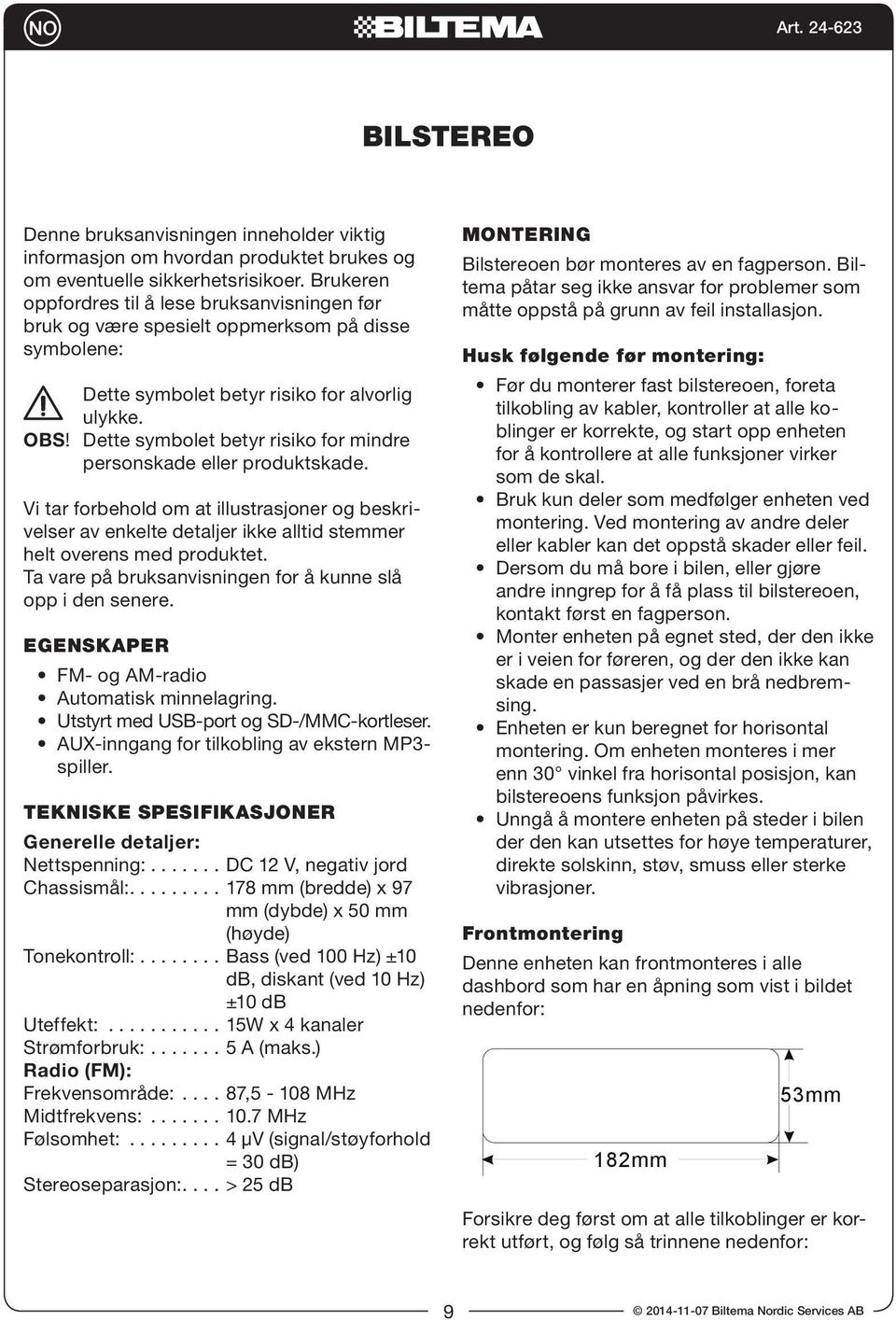 Dette symbolet betyr risiko for mindre personskade eller produktskade. Vi tar forbehold om at illustrasjoner og beskrivelser av enkelte detaljer ikke alltid stemmer helt overens med produktet.