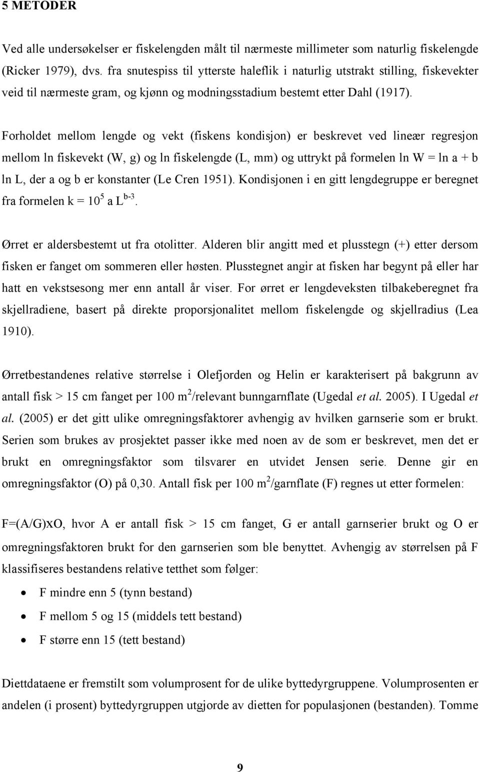 Forholdet mellom lengde og vekt (fiskens kondisjon) er beskrevet ved lineær regresjon mellom ln fiskevekt (W, g) og ln fiskelengde (L, mm) og uttrykt på formelen ln W = ln a + b ln L, der a og b er