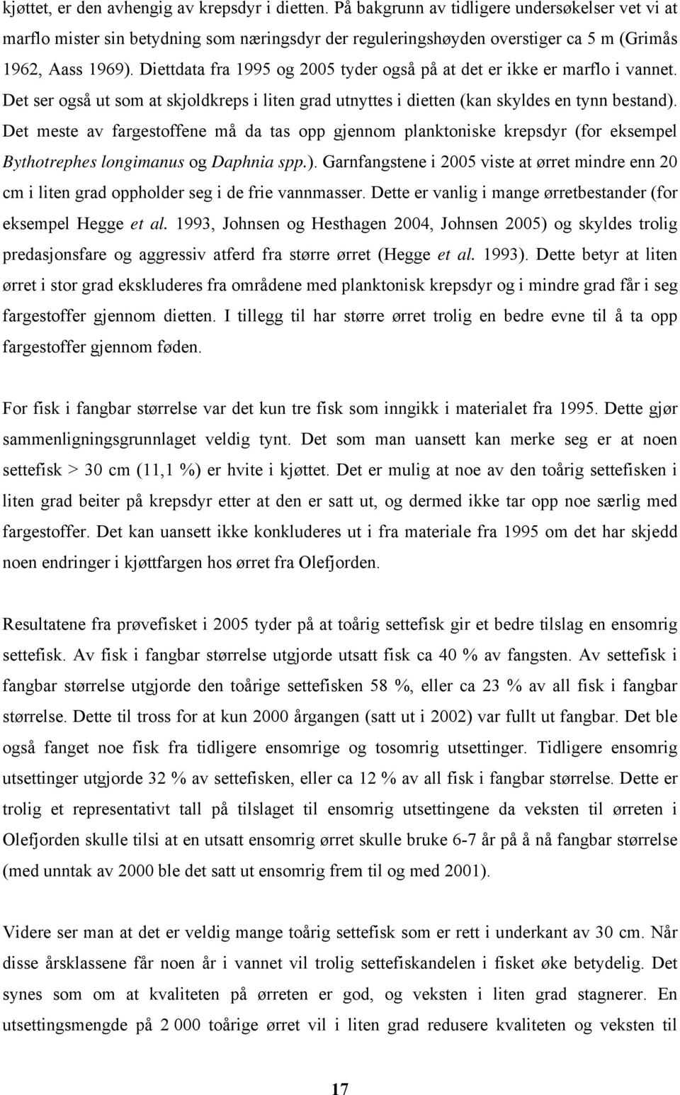 Diettdata fra 1995 og 2005 tyder også på at det er ikke er marflo i vannet. Det ser også ut som at skjoldkreps i liten grad utnyttes i dietten (kan skyldes en tynn bestand).