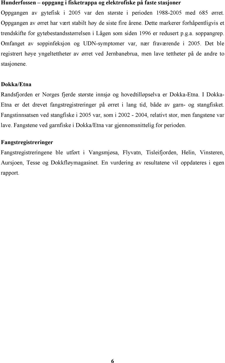 Omfanget av soppinfeksjon og UDN-symptomer var, nær fraværende i 2005. Det ble registrert høye yngeltettheter av ørret ved Jernbanebrua, men lave tettheter på de andre to stasjonene.