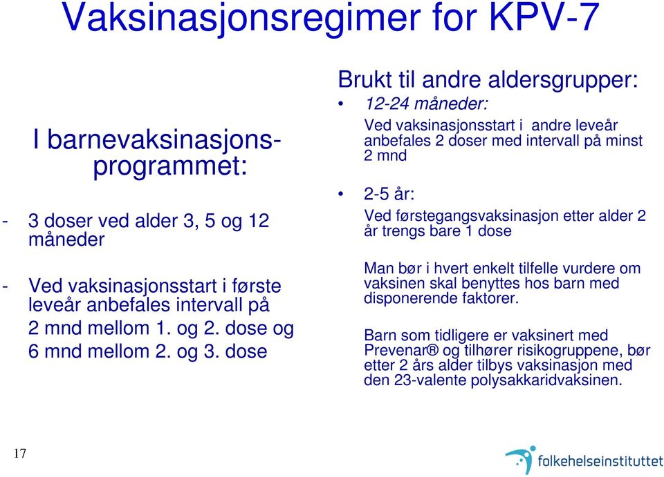 dose Brukt til andre aldersgrupper: 12-24 måneder: Ved vaksinasjonsstart i andre leveår anbefales 2 doser med intervall på minst 2 mnd 2-5 år: Ved førstegangsvaksinasjon