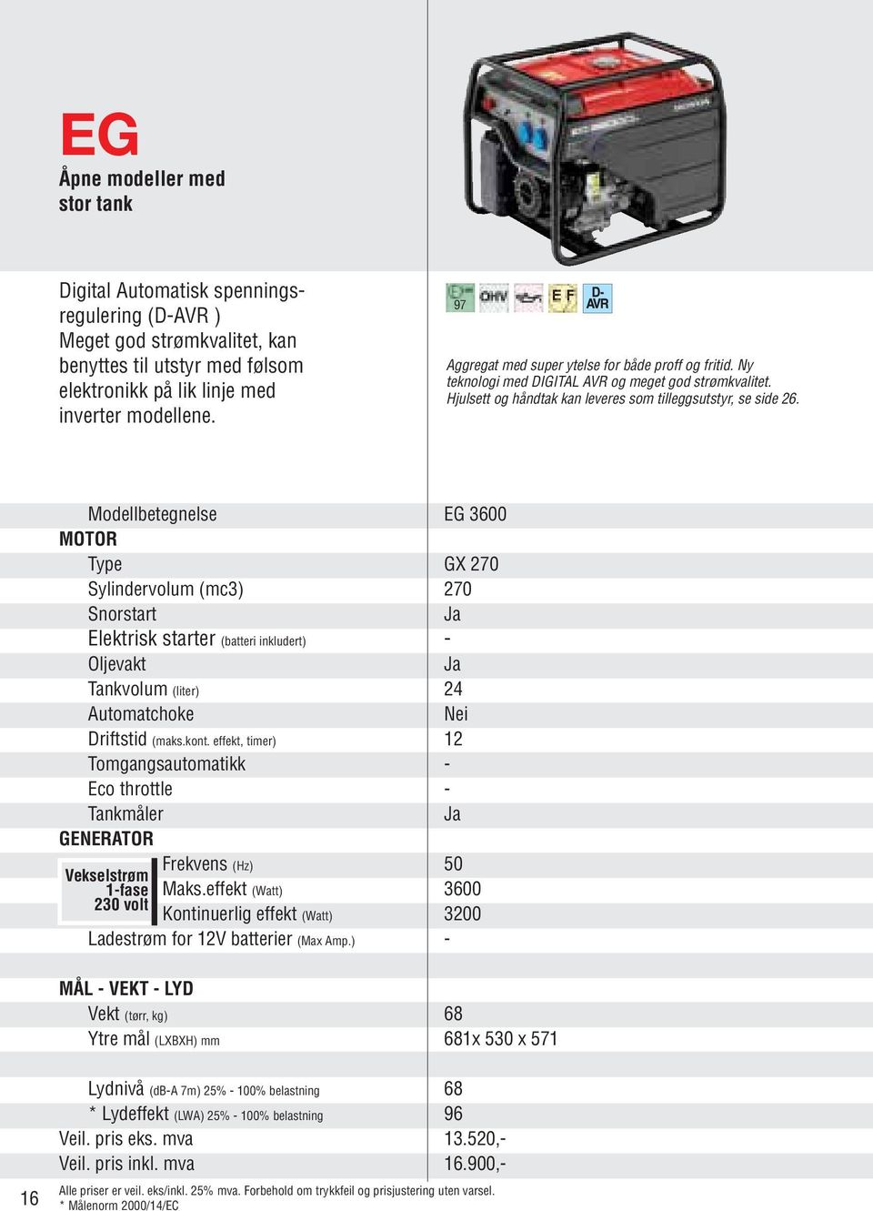 Modellbetegnelse EG 3600 MOTOR Type GX 270 Sylindervolum (mc3) 270 Snorstart Elektrisk starter (batteri inkludert) - Oljevakt Tankvolum (liter) 24 Automatchoke Nei Driftstid (maks.kont.