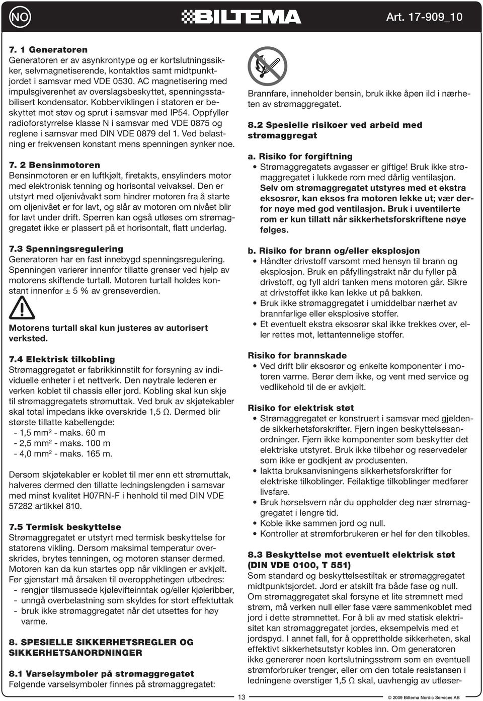 Oppfyller radioforstyrrelse klasse N i samsvar med VDE 0875 og reglene i samsvar med DIN VDE 0879 del 1. Ved belastning er frekvensen konstant mens spenningen synker noe. 7.