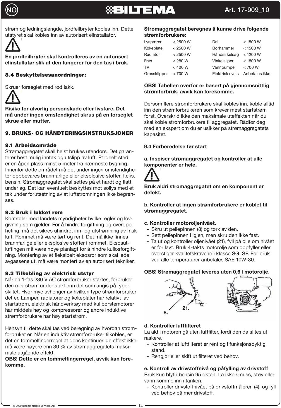 Risiko for alvorlig personskade eller livsfare. Det må under ingen omstendighet skrus på en forseglet skrue eller mutter. 9. Bruks- og håndteringsinstruksjoner 9.