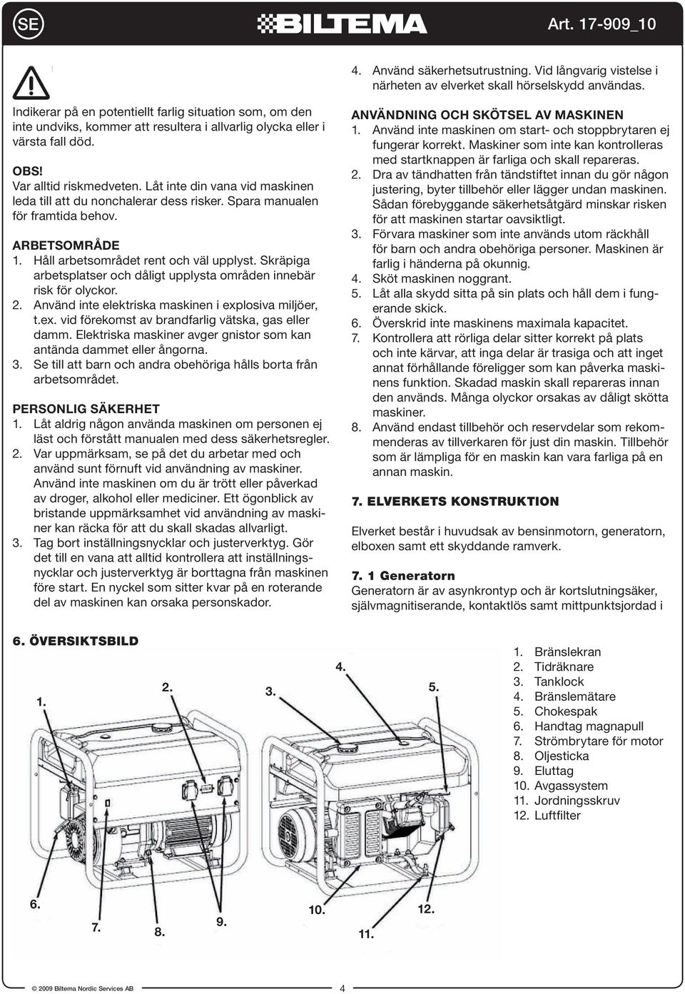 Låt inte din vana vid maskinen leda till att du nonchalerar dess risker. Spara manualen för framtida behov. ARBETSOMRÅDE 1. Håll arbetsområdet rent och väl upplyst.