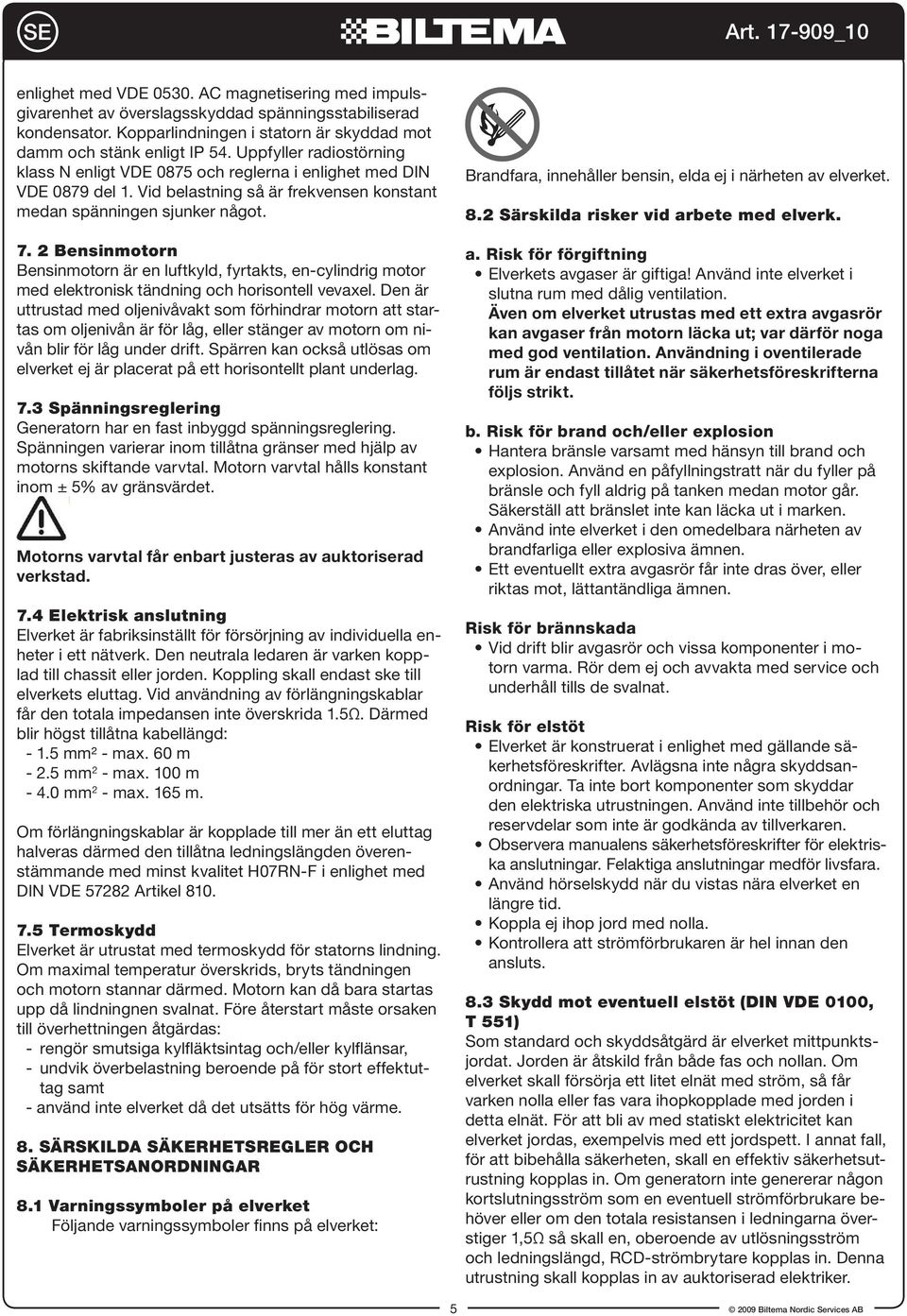 2 Bensinmotorn Bensinmotorn är en luftkyld, fyrtakts, en-cylindrig motor med elektronisk tändning och horisontell vevaxel.