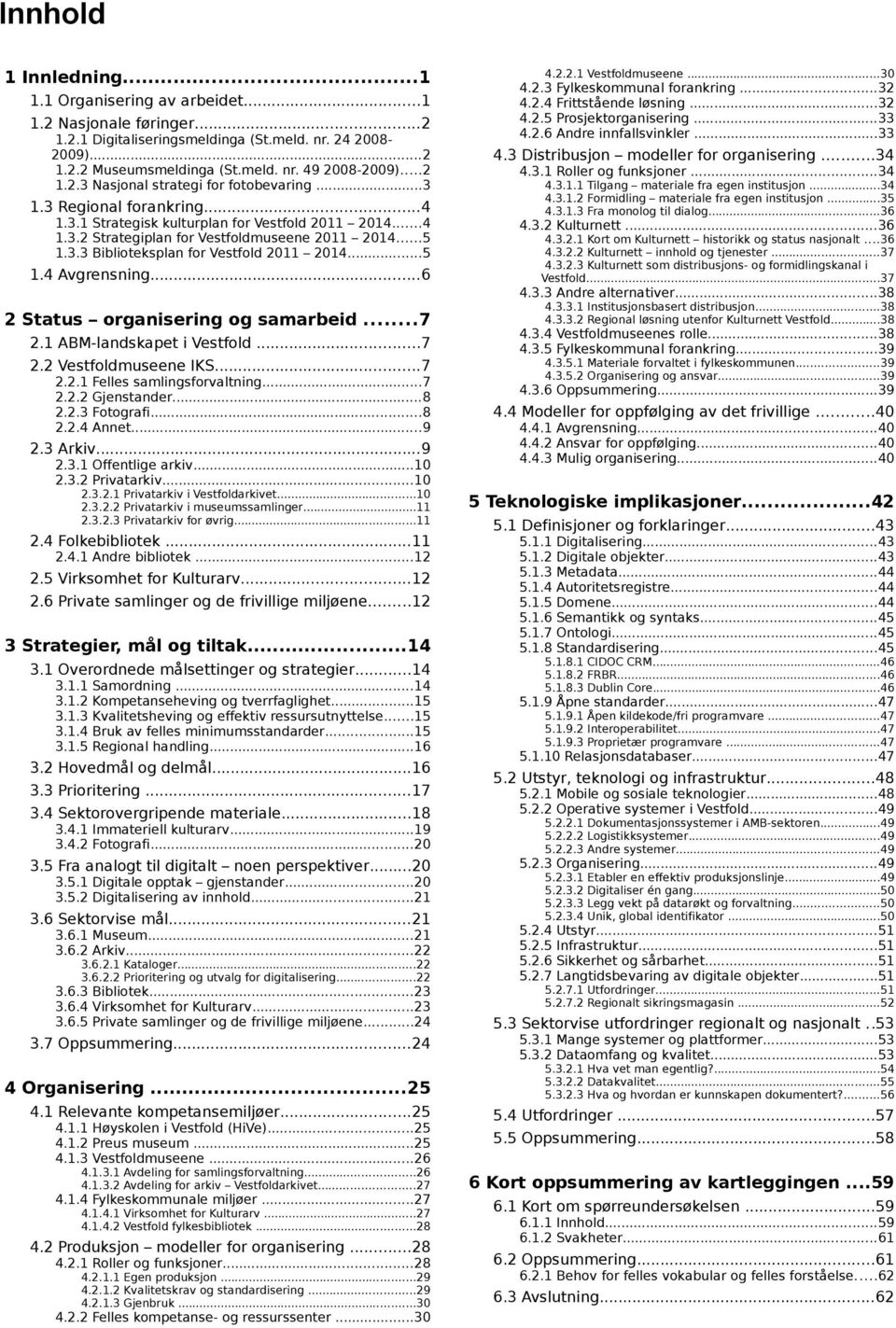 ..6 4.2.2.1 Vestfoldmuseene...30 4.2.3 4.2.4 4.2.5 4.2.6 Fylkeskommunal forankring...32 Frittstående løsning...32 Prosjektorganisering...33 Andre innfallsvinkler...33 4.