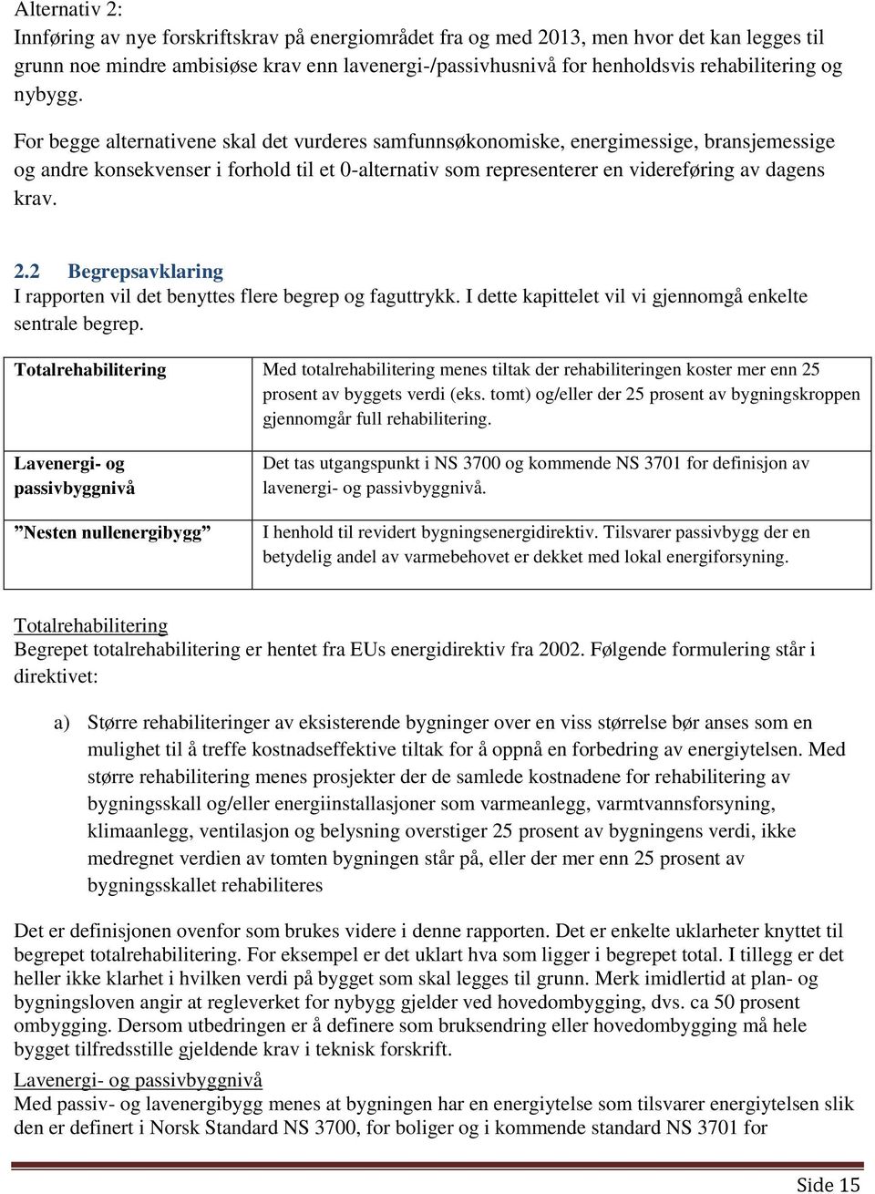 For begge alternativene skal det vurderes samfunnsøkonomiske, energimessige, bransjemessige og andre konsekvenser i forhold til et 0-alternativ som representerer en videreføring av dagens krav. 2.