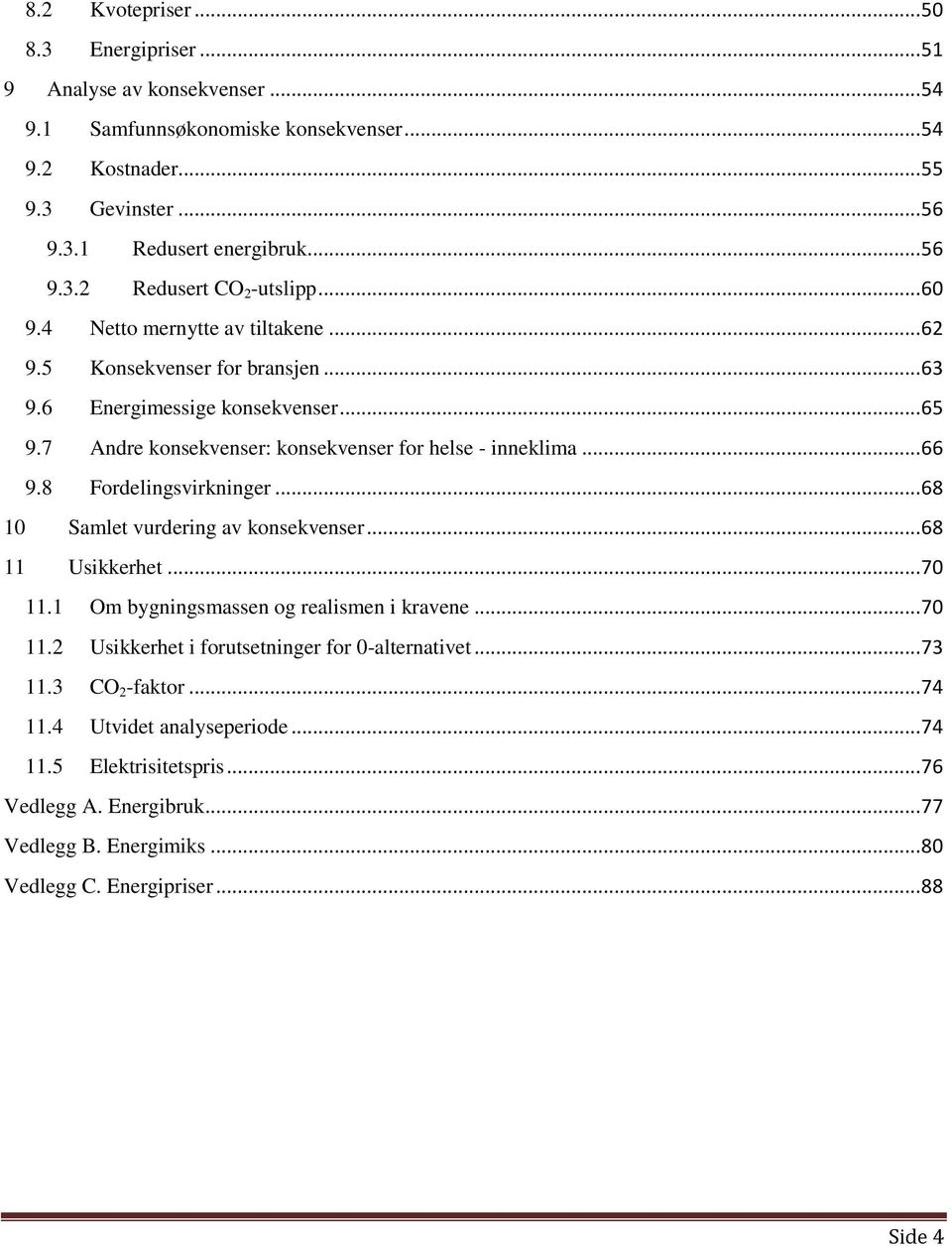 8 Fordelingsvirkninger... 68 10 Samlet vurdering av konsekvenser... 68 11 Usikkerhet... 70 11.1 Om bygningsmassen og realismen i kravene... 70 11.2 Usikkerhet i forutsetninger for 0-alternativet.