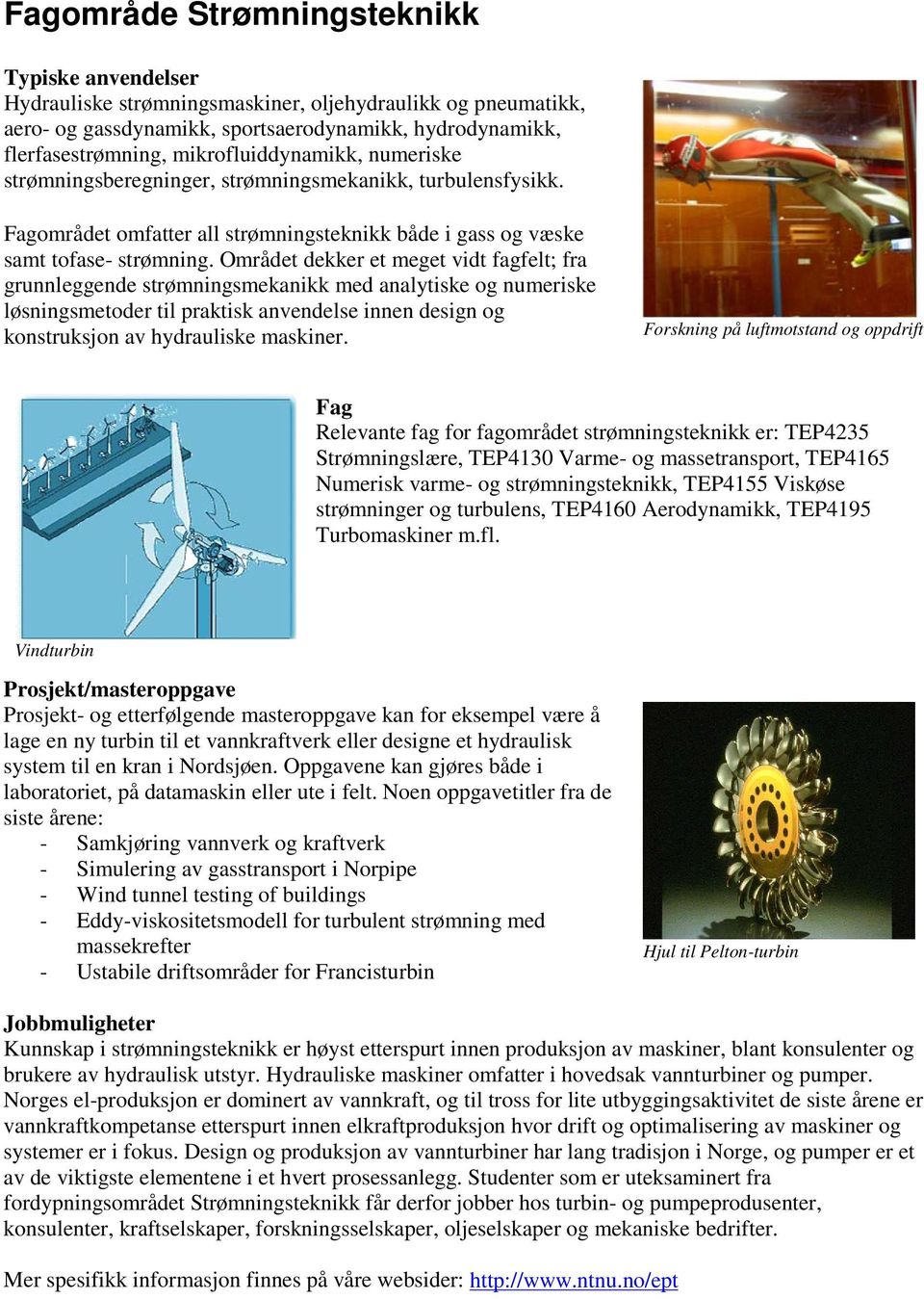 Området dekker et meget vidt fagfelt; fra grunnleggende strømningsmekanikk med analytiske og numeriske løsningsmetoder til praktisk anvendelse innen design og konstruksjon av hydrauliske maskiner.