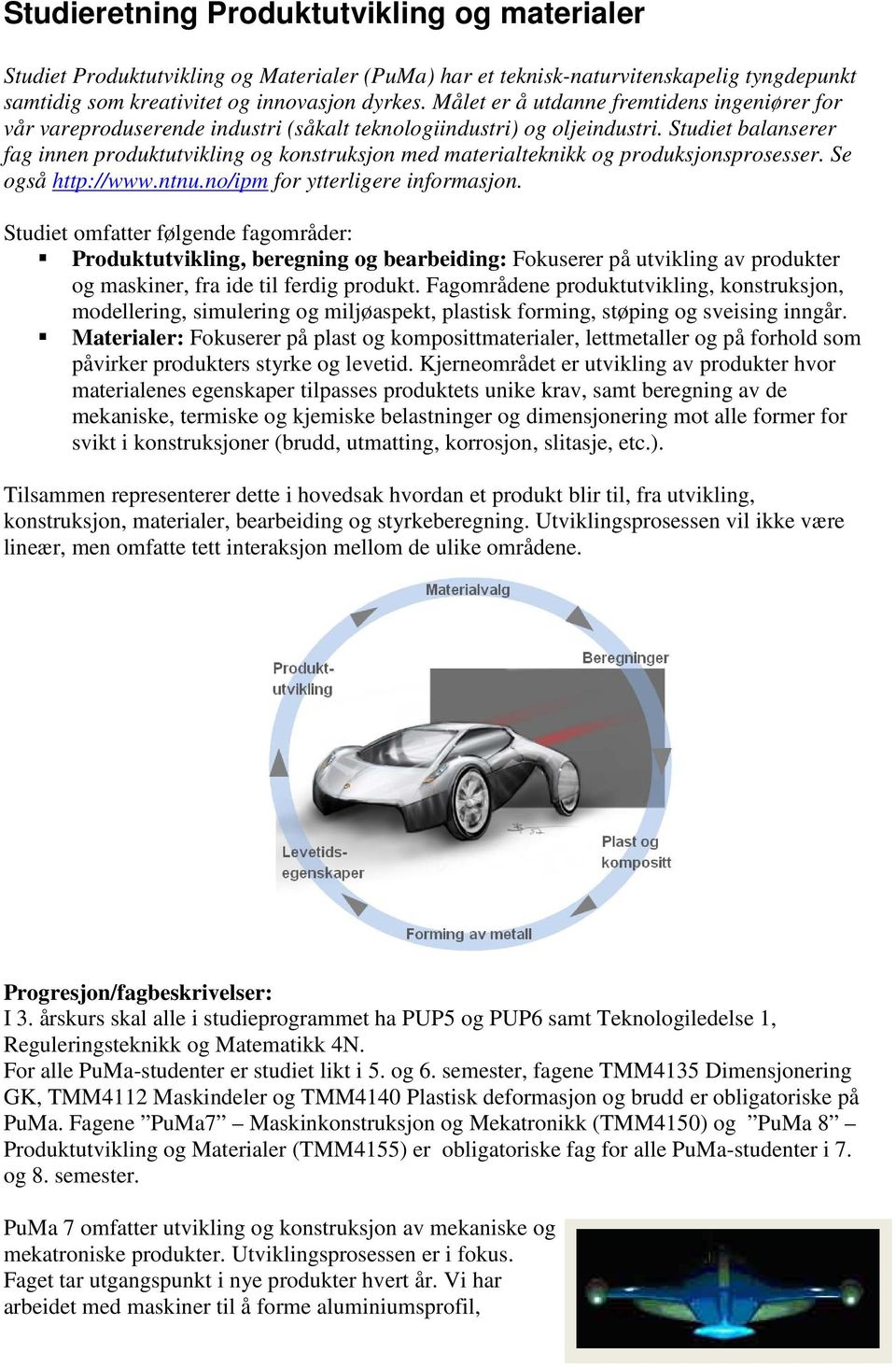 Studiet balanserer fag innen produktutvikling og konstruksjon med materialteknikk og produksjonsprosesser. Se også http://www.ntnu.no/ipm for ytterligere informasjon.