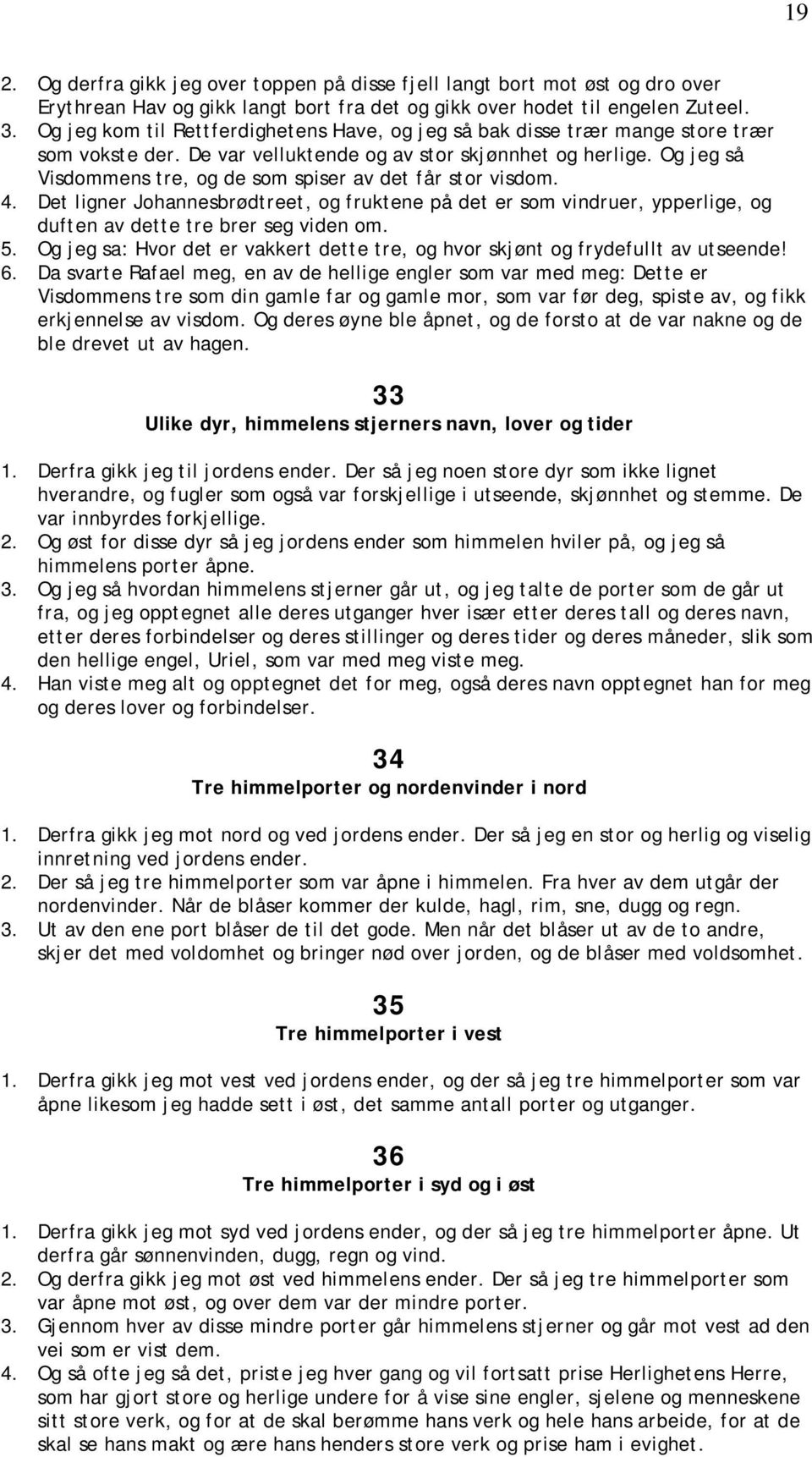 Og jeg så Visdommens tre, og de som spiser av det får stor visdom. 4. Det ligner Johannesbrødtreet, og fruktene på det er som vindruer, ypperlige, og duften av dette tre brer seg viden om. 5.