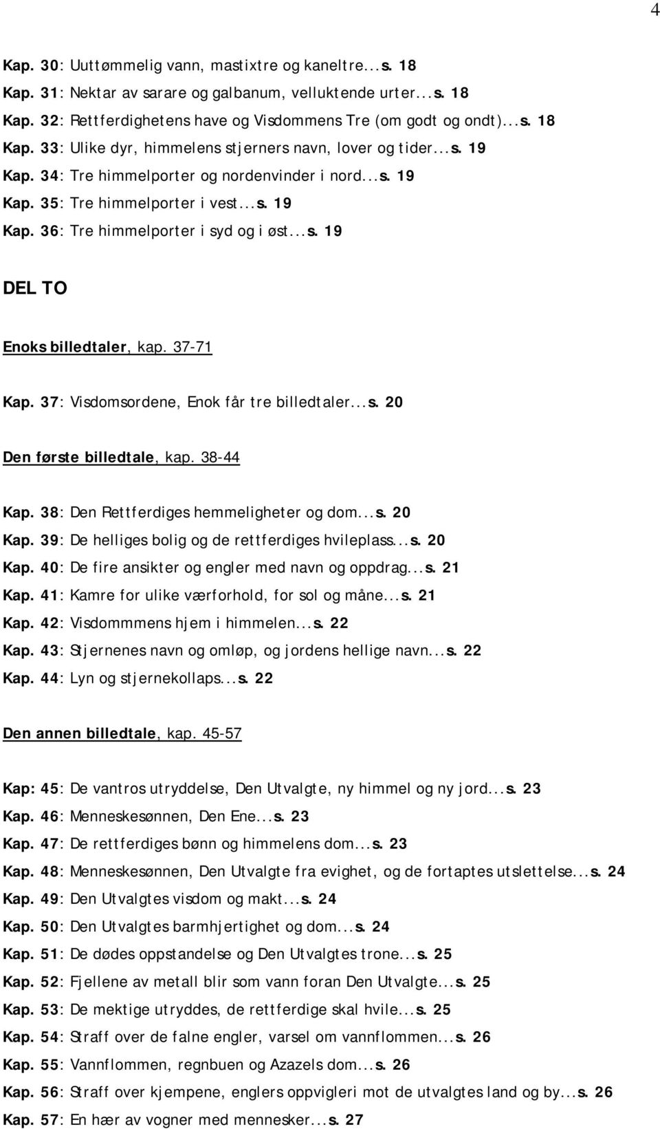 37: Visdomsordene, Enok får tre billedtaler...s. 20 Den første billedtale, kap. 38-44 Kap. 38: Den Rettferdiges hemmeligheter og dom...s. 20 Kap. 39: De helliges bolig og de rettferdiges hvileplass...s. 20 Kap. 40: De fire ansikter og engler med navn og oppdrag.