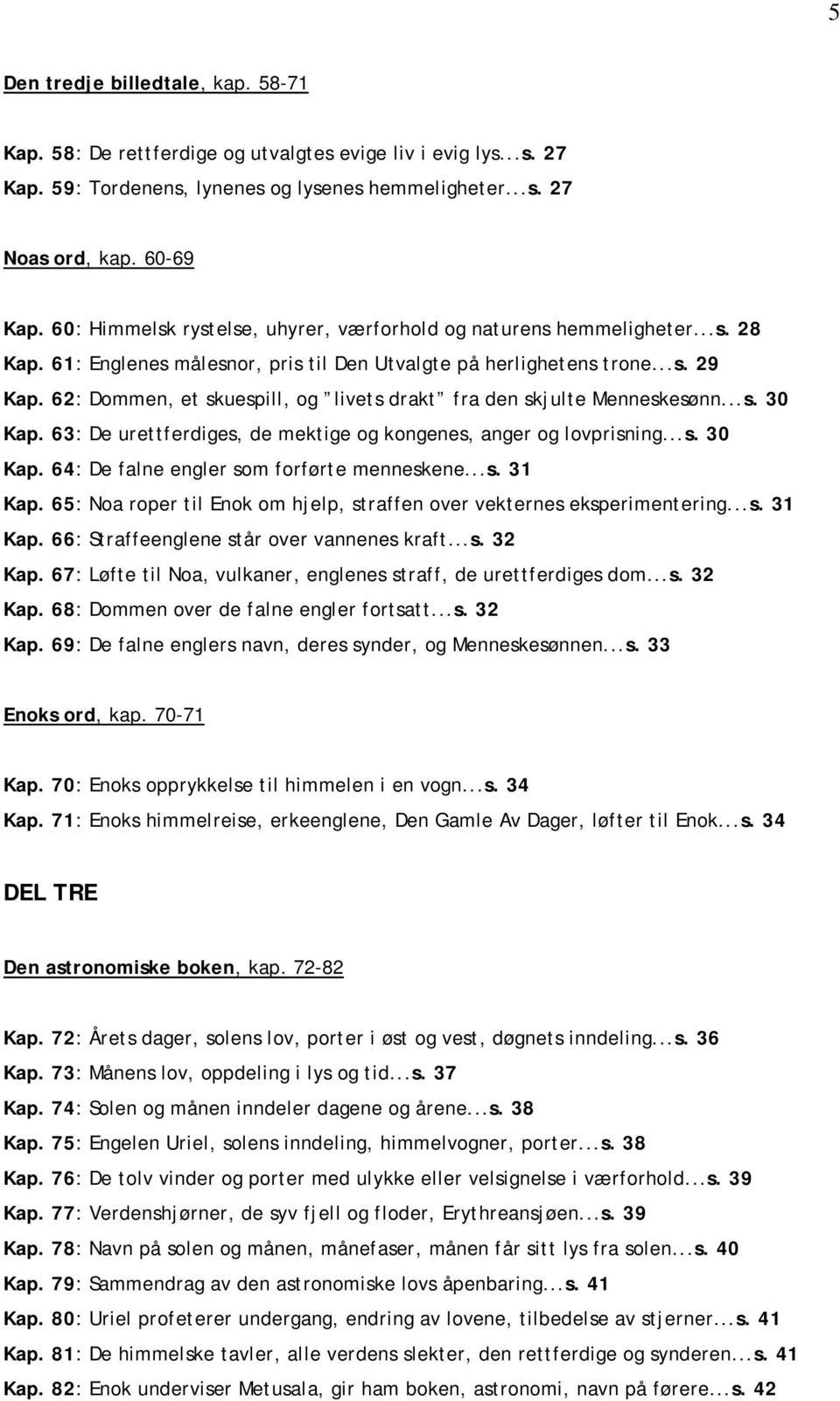 62: Dommen, et skuespill, og livets drakt fra den skjulte Menneskesønn...s. 30 Kap. 63: De urettferdiges, de mektige og kongenes, anger og lovprisning...s. 30 Kap. 64: De falne engler som forførte menneskene.