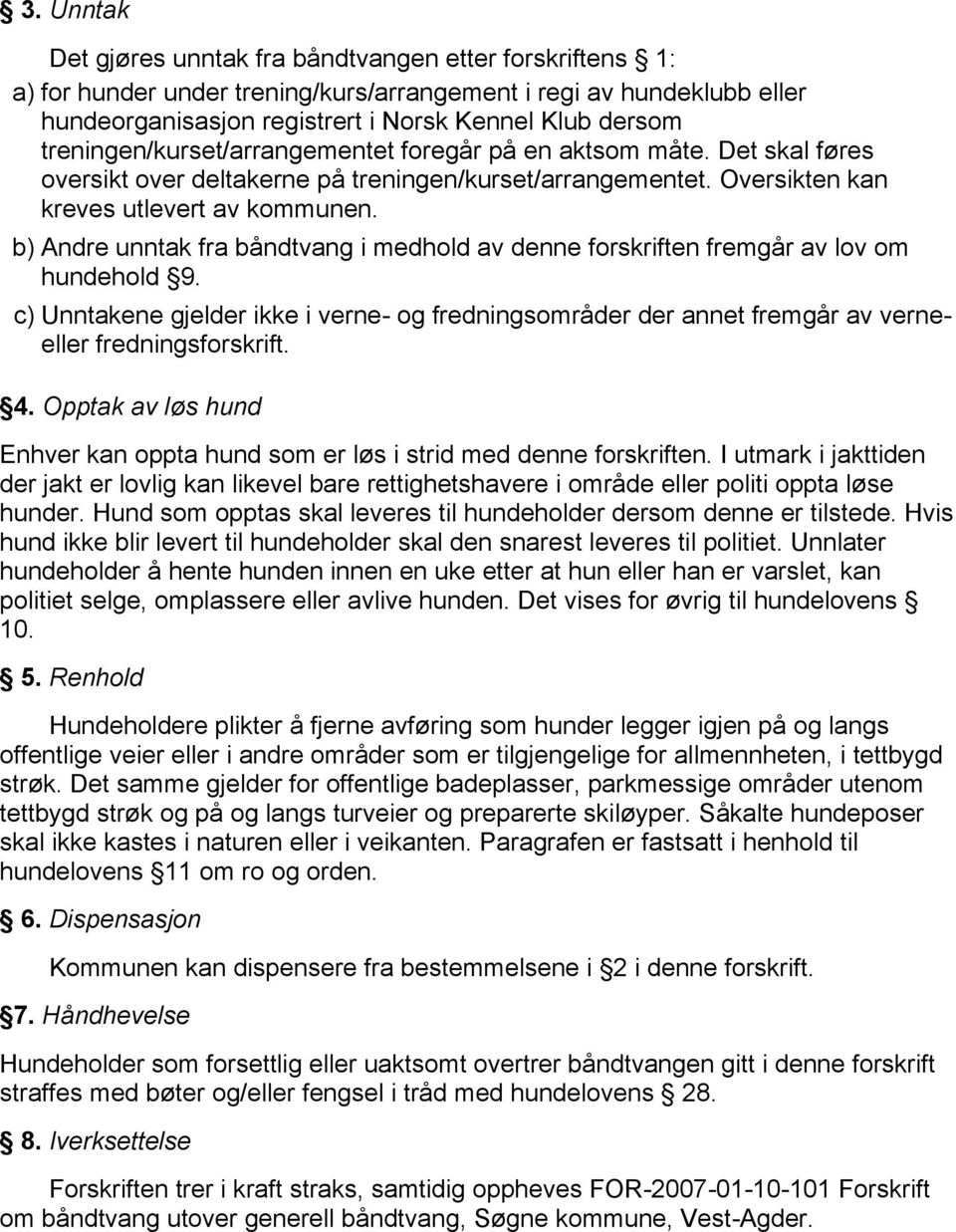 b) Andre unntak fra båndtvang i medhold av denne forskriften fremgår av lov om hundehold 9. c) Unntakene gjelder ikke i verne- og fredningsområder der annet fremgår av verneeller fredningsforskrift.