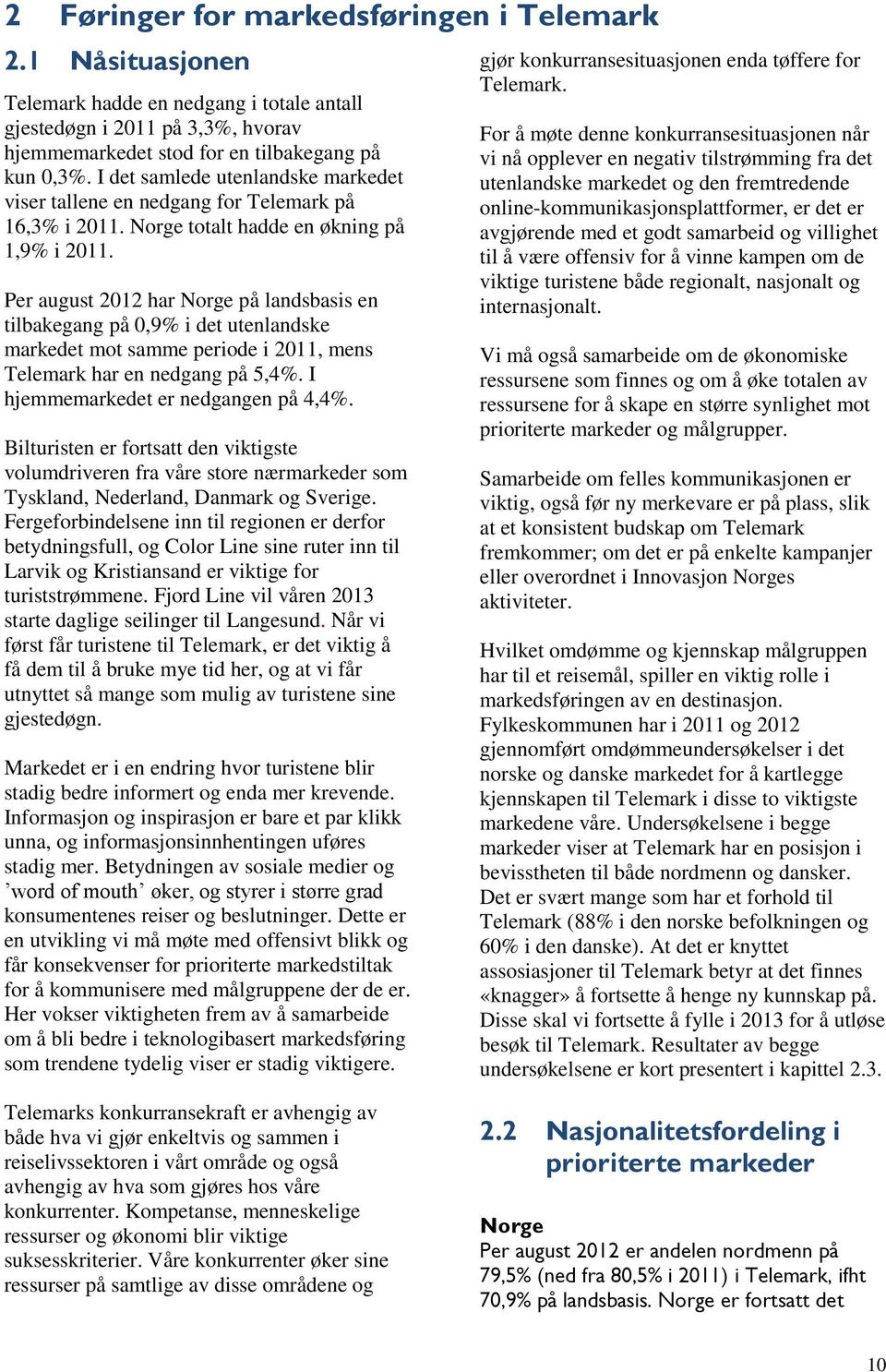 Per august 2012 har Norge på landsbasis en tilbakegang på 0,9% i det utenlandske markedet mot samme periode i 2011, mens Telemark har en nedgang på 5,4%. I hjemmemarkedet er nedgangen på 4,4%.