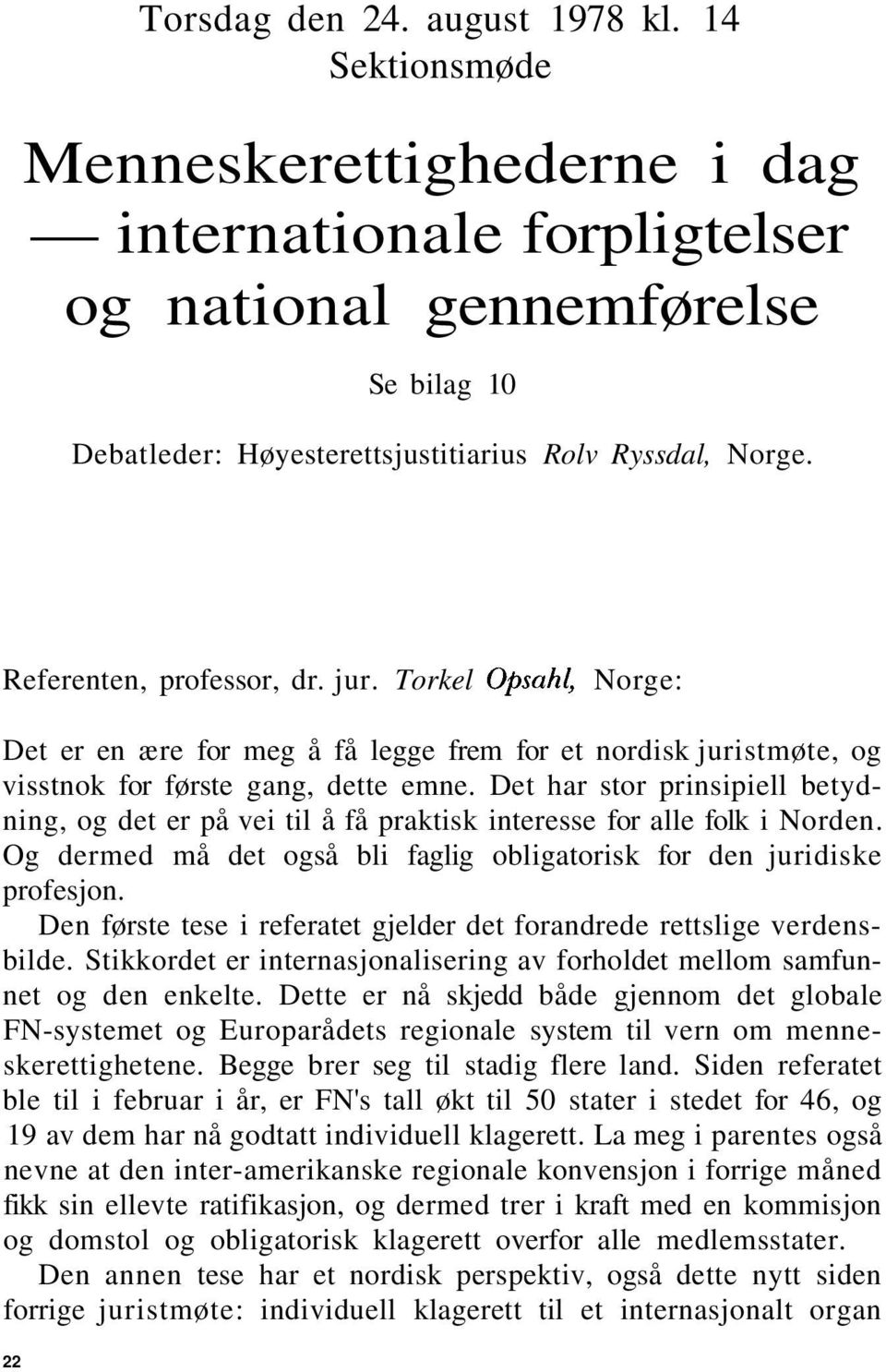 Det har stor prinsipiell betydning, og det er på vei til å få praktisk interesse for alle folk i Norden. Og dermed må det også bli faglig obligatorisk for den juridiske profesjon.