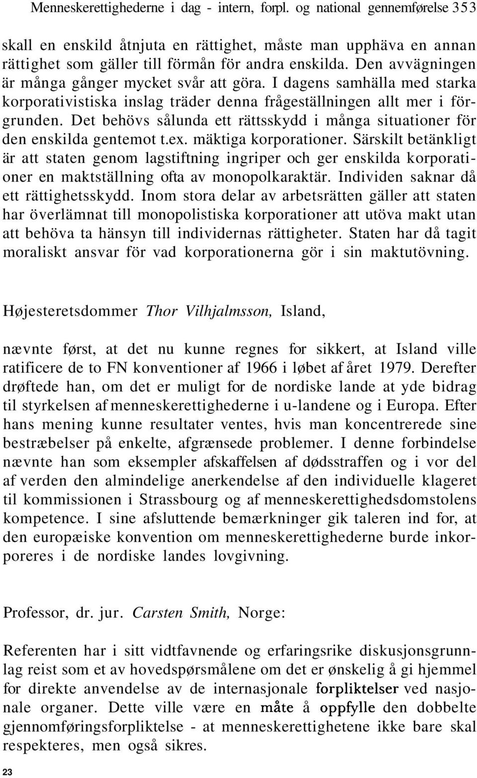 Det behövs sålunda ett rättsskydd i många situationer för den enskilda gentemot t.ex. mäktiga korporationer.